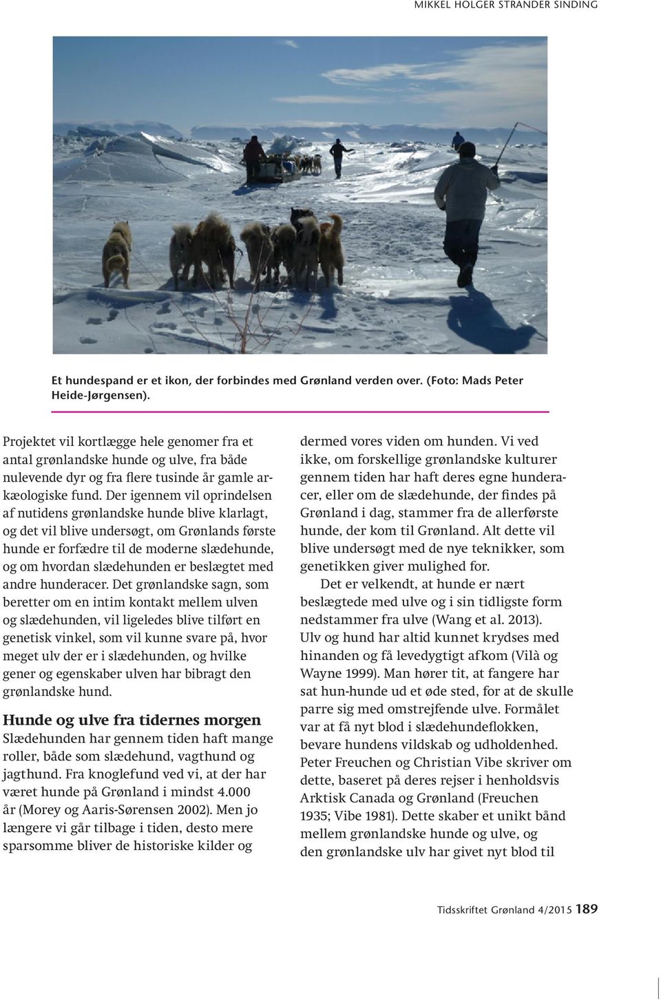 Der igennem vil oprindelsen af nutidens grønlandske hunde blive klarlagt, og det vil blive undersøgt, om Grønlands første hunde er forfædre til de moderne slædehunde, og om hvordan slædehunden er