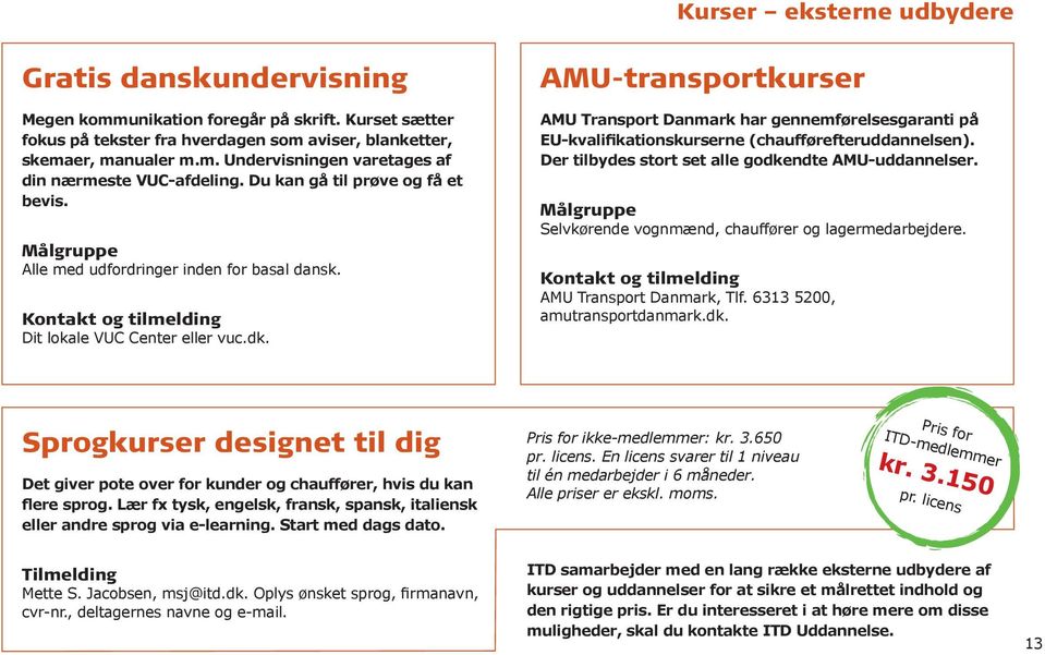 AMU-transportkurser AMU Transport Danmark har gennemførelsesgaranti på EU-kvalifikationskurserne (chaufførefteruddannelsen). Der tilbydes stort set alle godkendte AMU-uddannelser.