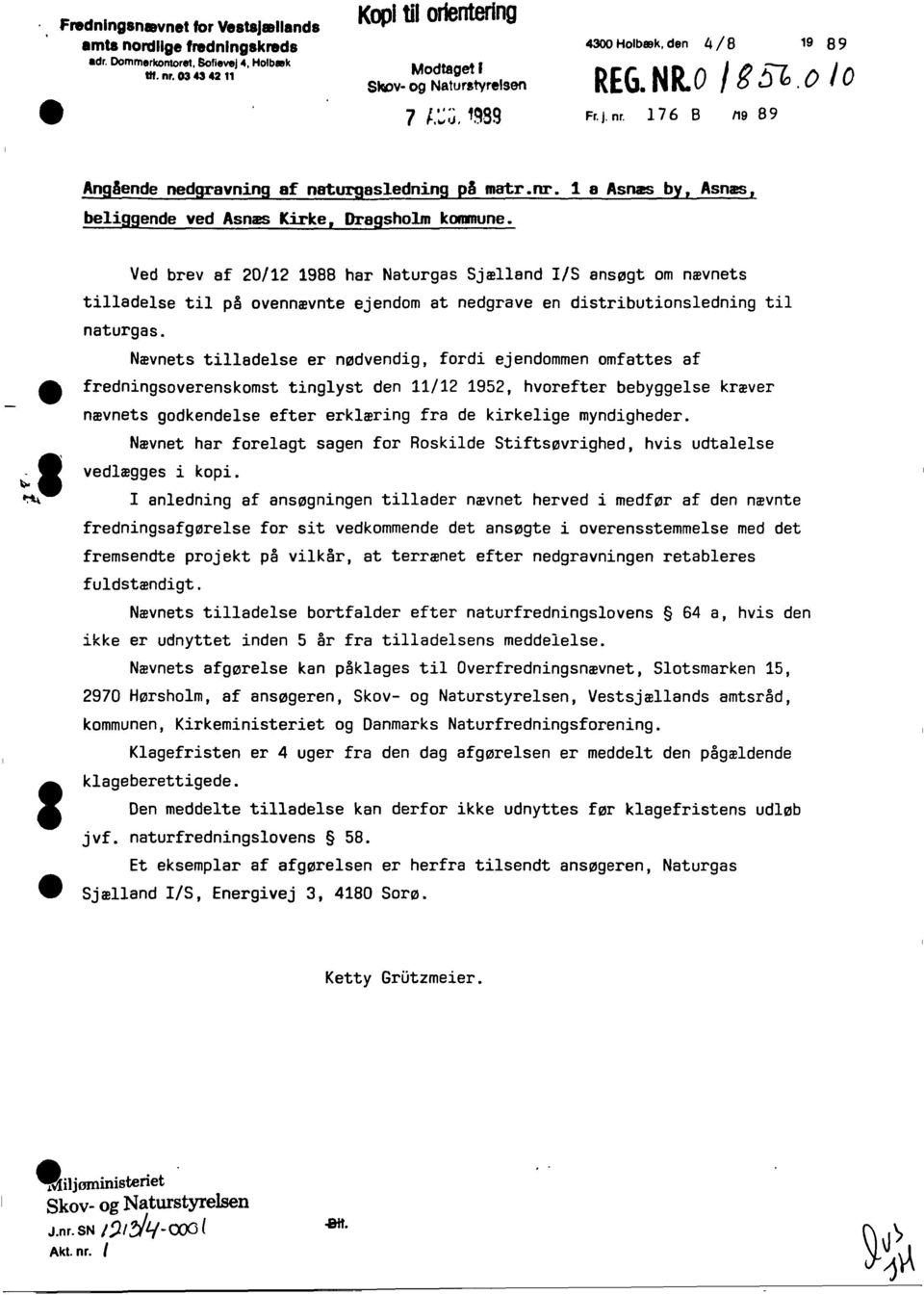 Ved brev af 20/12 1988 har Naturgas Sjælland /S ansøgt om nævnets tilladelse til på ovennævnte ejendom at nedgrave en distributionsledning til naturgas.