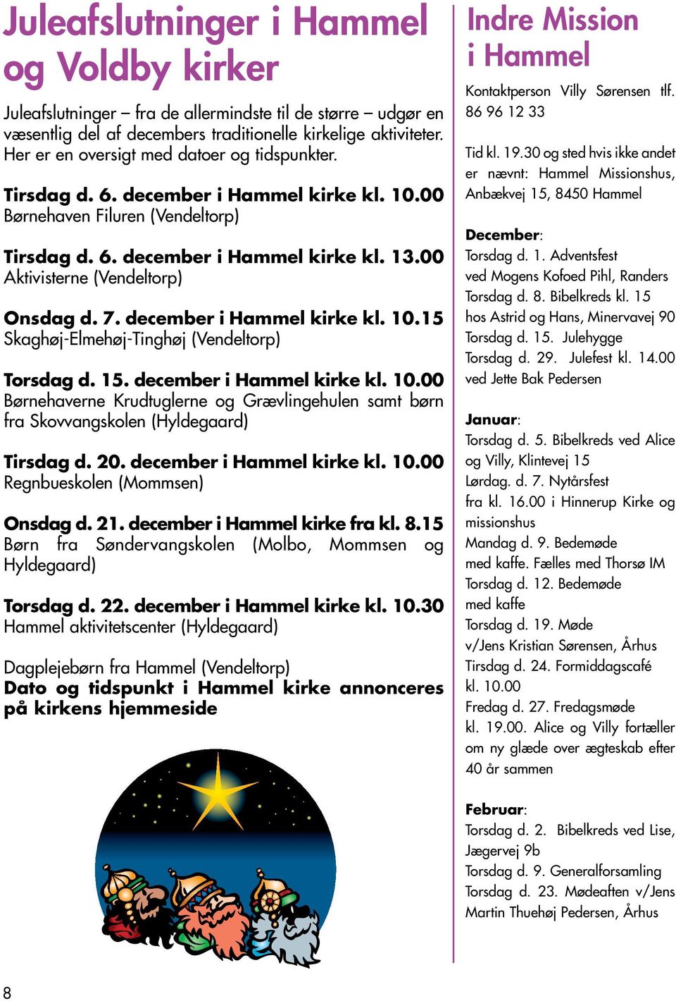00 Aktivisterne (Vendeltorp) Onsdag d. 7. december i Hammel kirke kl. 10.15 Skaghøj-Elmehøj-Tinghøj (Vendeltorp) Torsdag d. 15. december i Hammel kirke kl. 10.00 Børnehaverne Krudtuglerne og Grævlingehulen samt børn fra Skovvangskolen (Hyldegaard) Tirsdag d.