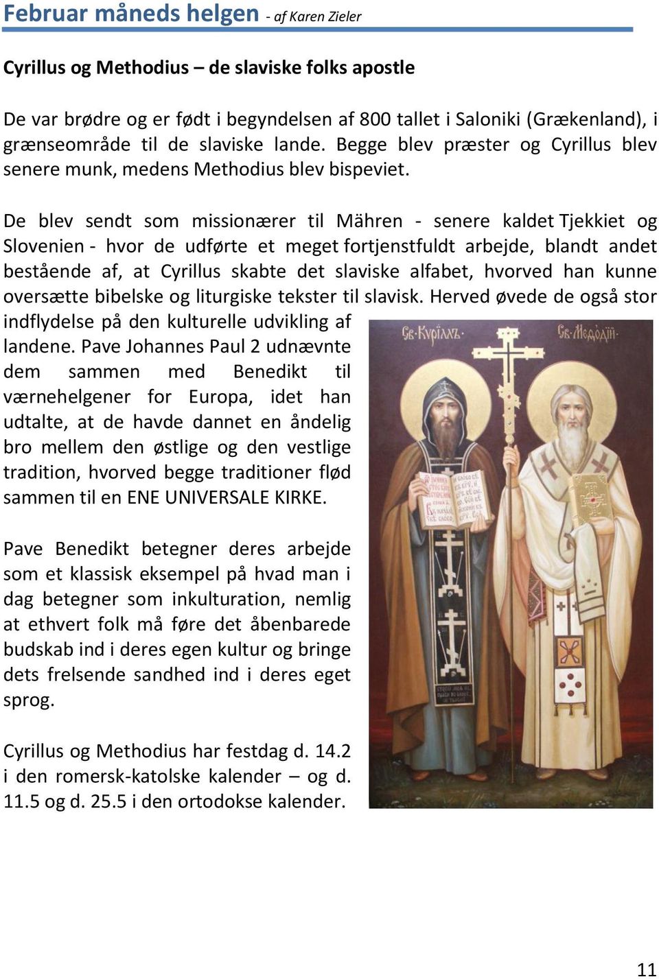 De blev sendt som missionærer til Mähren - senere kaldet Tjekkiet og Slovenien - hvor de udførte et meget fortjenstfuldt arbejde, blandt andet bestående af, at Cyrillus skabte det slaviske alfabet,