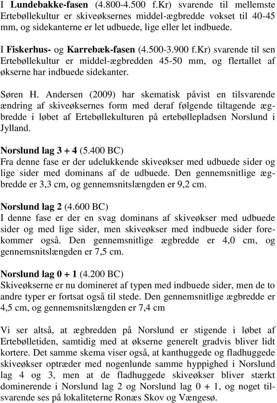 Andersen (2009) har skematisk påvist en tilsvarende ændring af skiveøksernes form med deraf følgende tiltagende ægbredde i løbet af Ertebøllekulturen på ertebøllepladsen Norslund i Jylland.