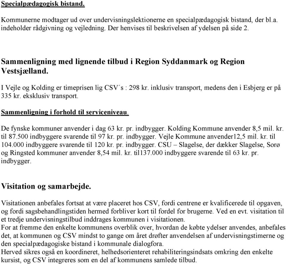 inklusiv transport, medens den i Esbjerg er på 335 kr. eksklusiv transport. Sammenligning i forhold til serviceniveau. De fynske kommuner anvender i dag 63 kr. pr. indbygger.