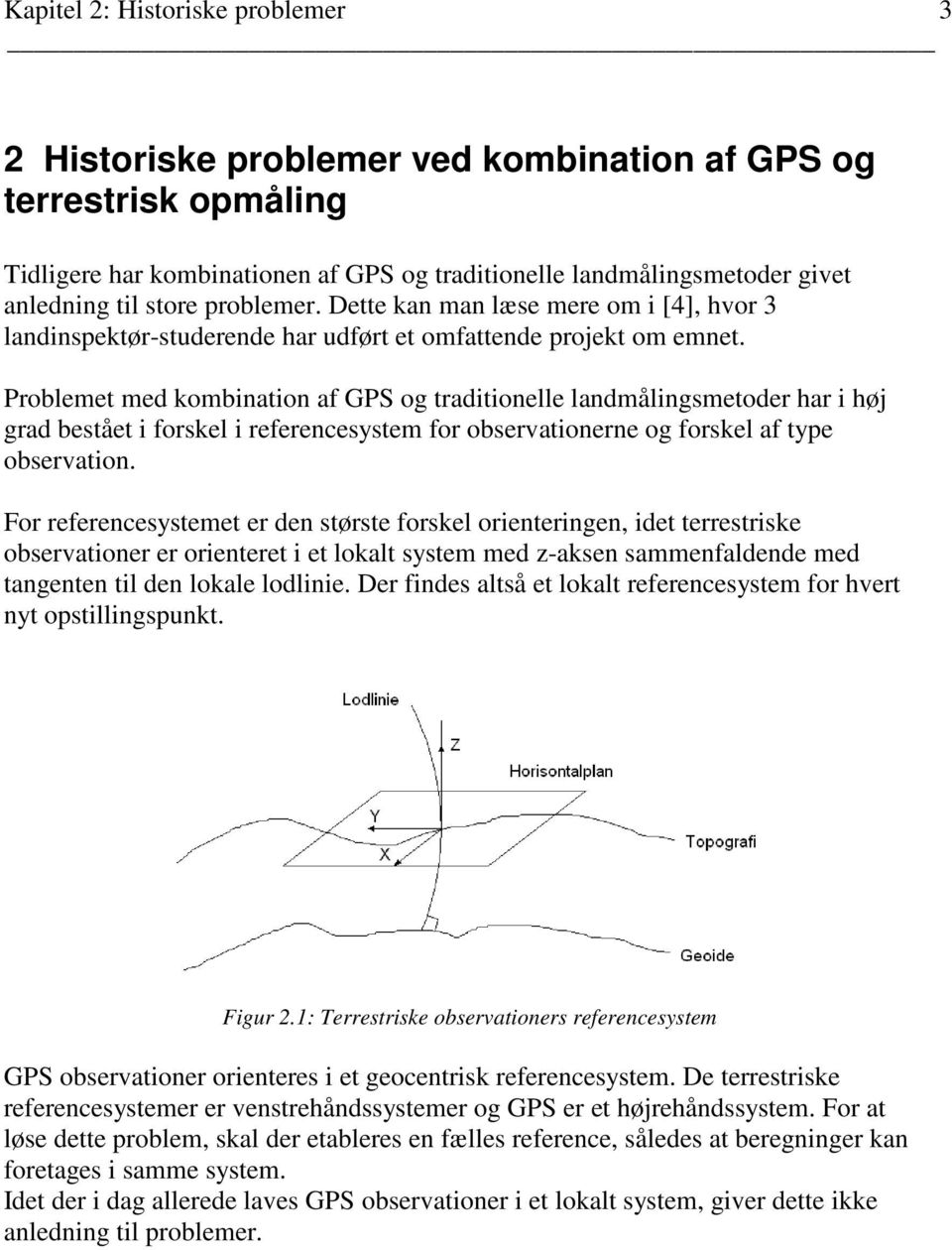 Problemet med kombination af GPS og traditionelle landmålingsmetoder har i høj grad bestået i forskel i referencesystem for observationerne og forskel af type observation.