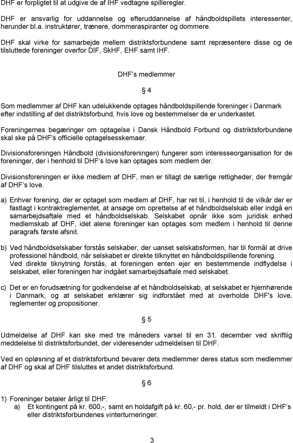 DHF s medlemmer Som medlemmer af DHF kan udelukkende optages håndboldspillende foreninger i Danmark efter indstilling af det distriktsforbund, hvis love og bestemmelser de er underkastet.