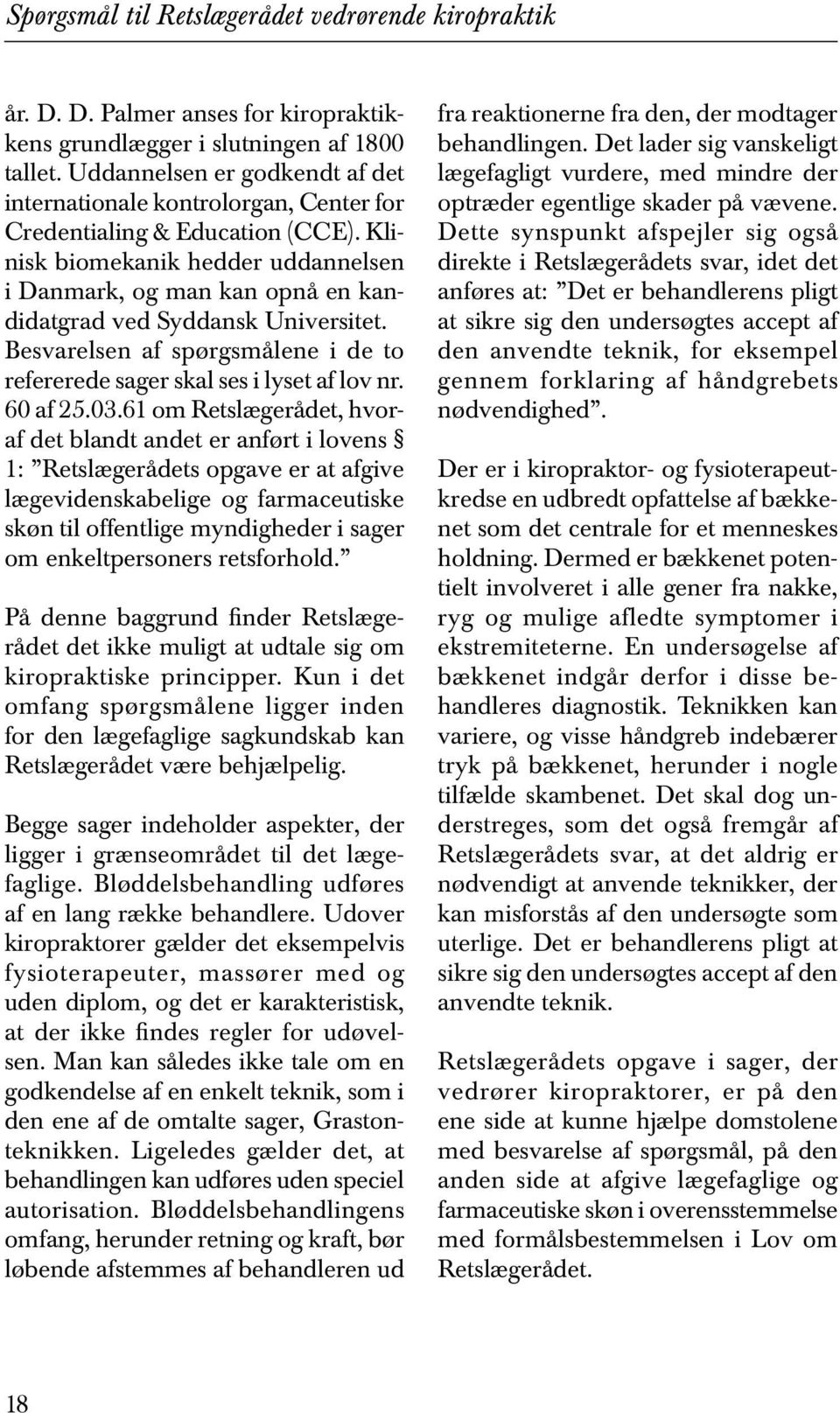 Klinisk biomekanik hedder uddannelsen i Danmark, og man kan opnå en kandidatgrad ved Syddansk Universitet. Besvarelsen af spørgsmålene i de to refererede sager skal ses i lyset af lov nr. 60 af 25.03.