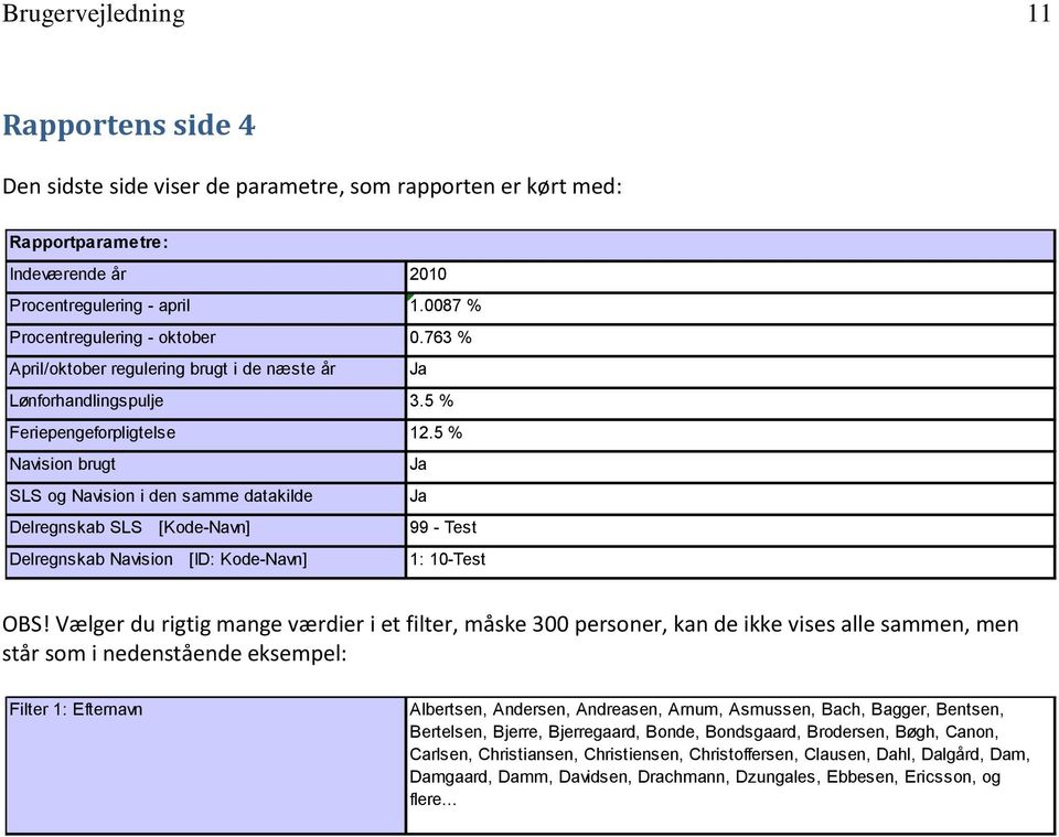 5 % Navision brugt Ja SLS og Navision i den samme datakilde Ja Delregnskab SLS [Kode-Navn] 99 - Test Delregnskab Navision [ID: Kode-Navn] 1: 10-Test OBS!