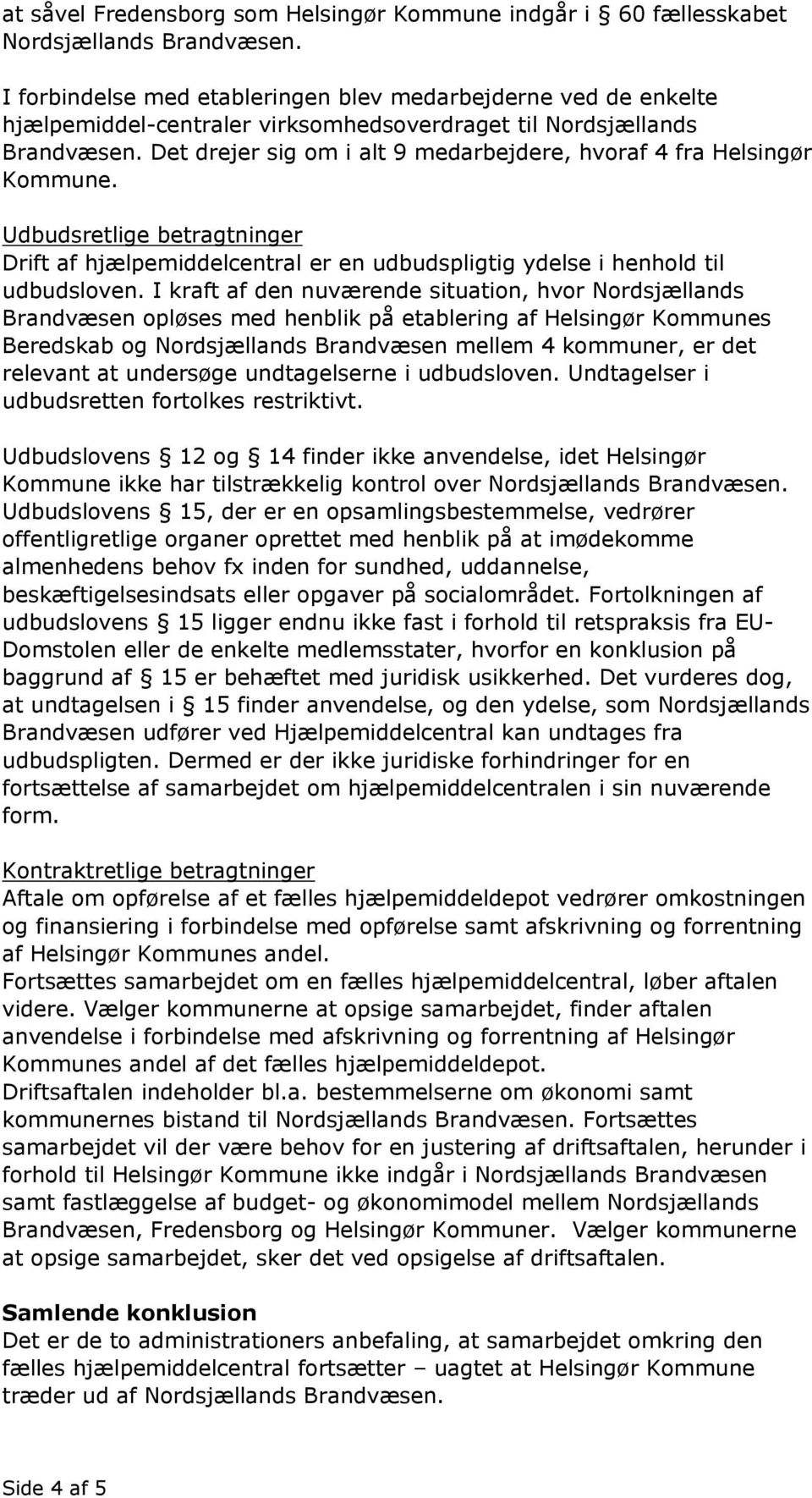 Det drejer sig om i alt 9 medarbejdere, hvoraf 4 fra Helsingør Kommune. Udbudsretlige betragtninger Drift af hjælpemiddelcentral er en udbudspligtig ydelse i henhold til udbudsloven.