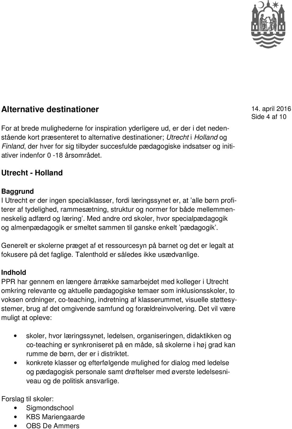 Side 4 af 10 Utrecht - Holland Baggrund I Utrecht er der ingen specialklasser, fordi læringssynet er, at alle børn profiterer af tydelighed, rammesætning, struktur og normer for både