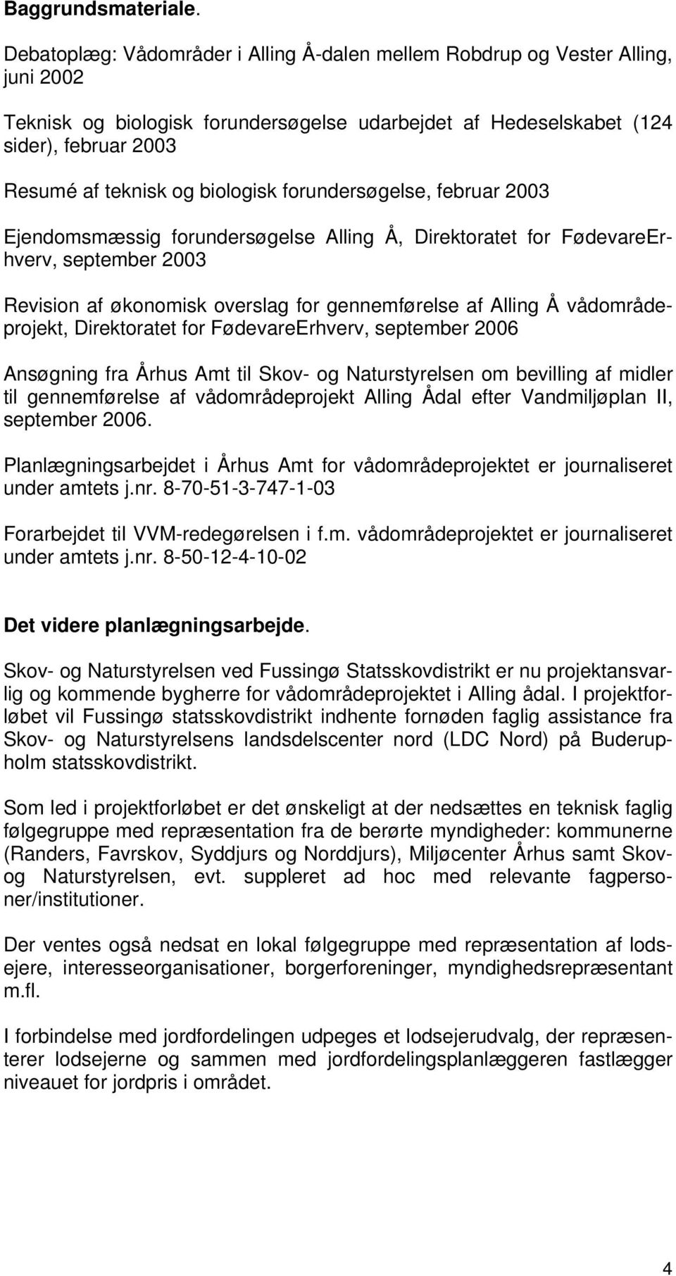 biologisk forundersøgelse, februar 2003 Ejendomsmæssig forundersøgelse Alling Å, Direktoratet for FødevareErhverv, september 2003 Revision af økonomisk overslag for gennemførelse af Alling Å
