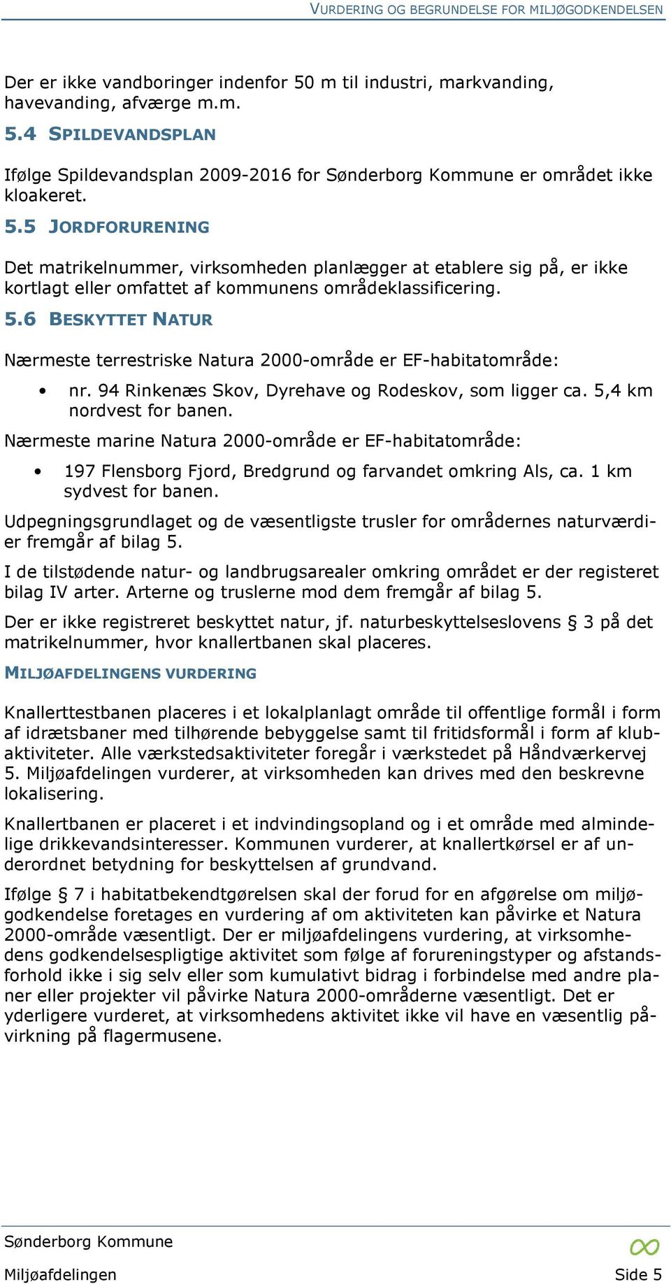 6 BESKYTTET NATUR Nærmeste terrestriske Natura 2000-område er EF-habitatområde: nr. 94 Rinkenæs Skov, Dyrehave og Rodeskov, som ligger ca. 5,4 km nordvest for banen.