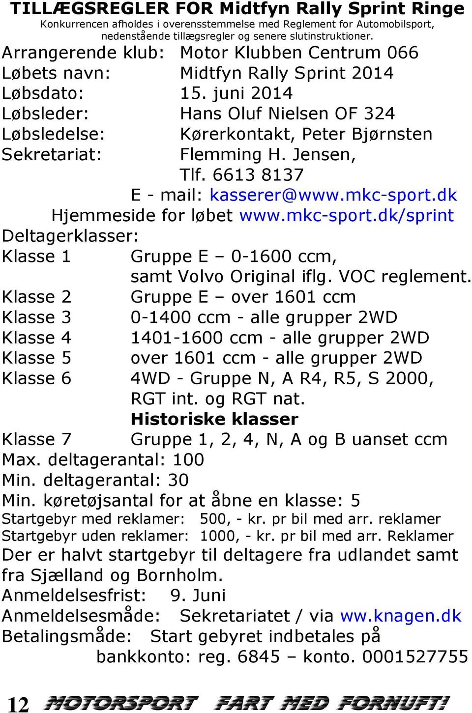 juni 2014 Løbsleder: Hans Oluf Nielsen OF 324 Løbsledelse: Sekretariat: Kørerkontakt, Peter Bjørnsten Flemming H. Jensen, Tlf. 6613 8137 E - mail: kasserer@www.mkc-sport.dk Hjemmeside for løbet www.