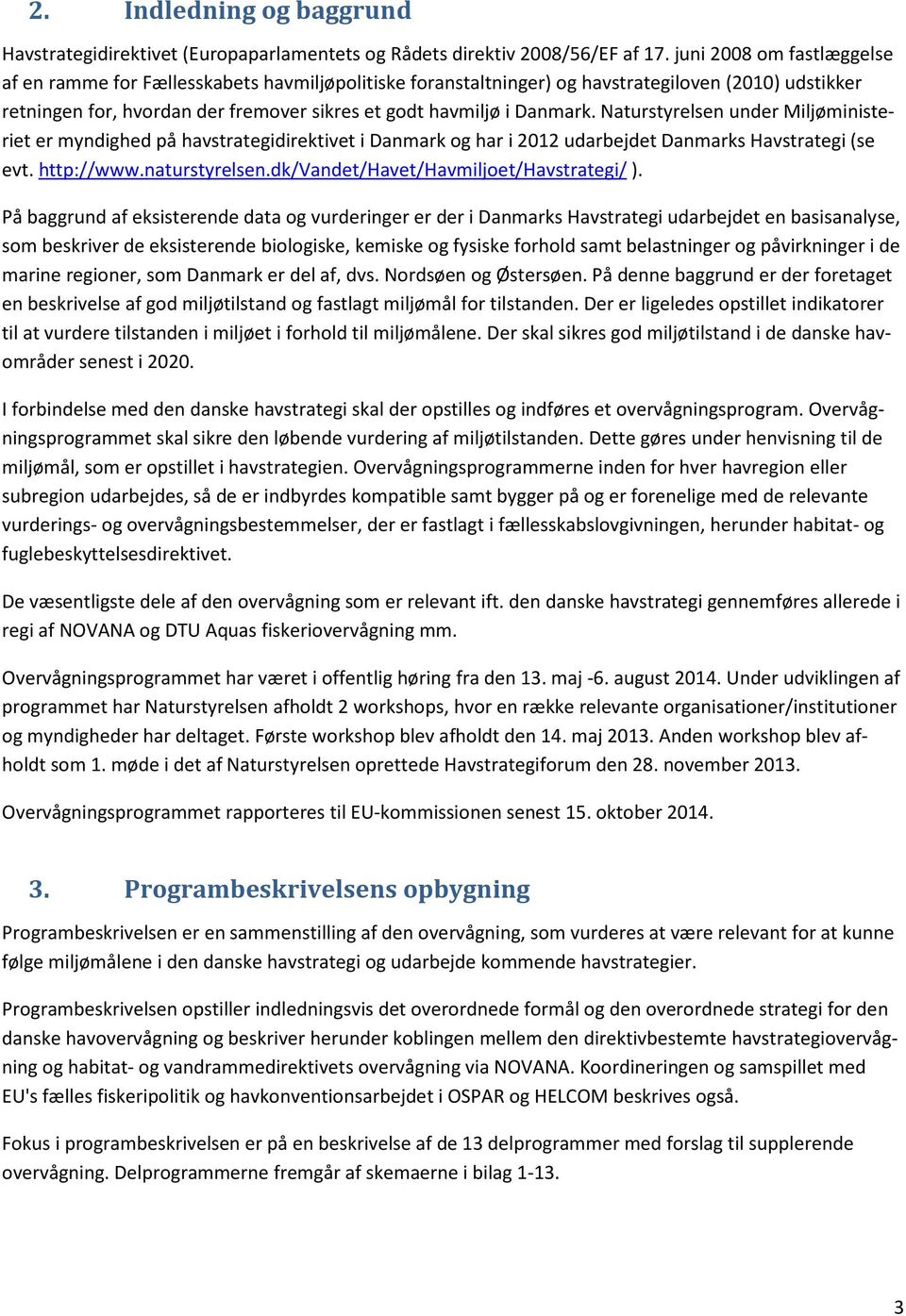 Naturstyrelsen under Miljøministeriet er myndighed på havstrategidirektivet i Danmark og har i 2012 udarbejdet Danmarks Havstrategi (se evt. http://www.naturstyrelsen.