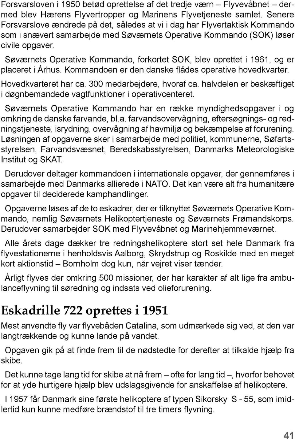 Søværnets Operative Kommando, forkortet SOK, blev oprettet i 1961, og er placeret i Århus. Kommandoen er den danske flådes operative hovedkvarter. Hovedkvarteret har ca. 300 medarbejdere, hvoraf ca.