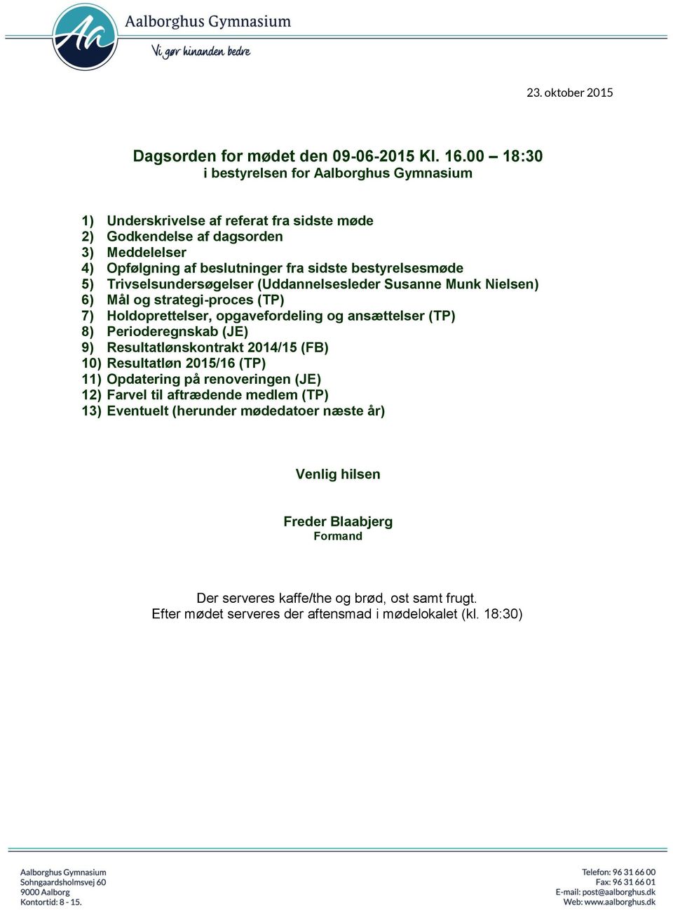 bestyrelsesmøde 5) Trivselsundersøgelser (Uddannelsesleder Susanne Munk Nielsen) 6) Mål og strategi-proces (TP) 7) Holdoprettelser, opgavefordeling og ansættelser (TP) 8) Perioderegnskab