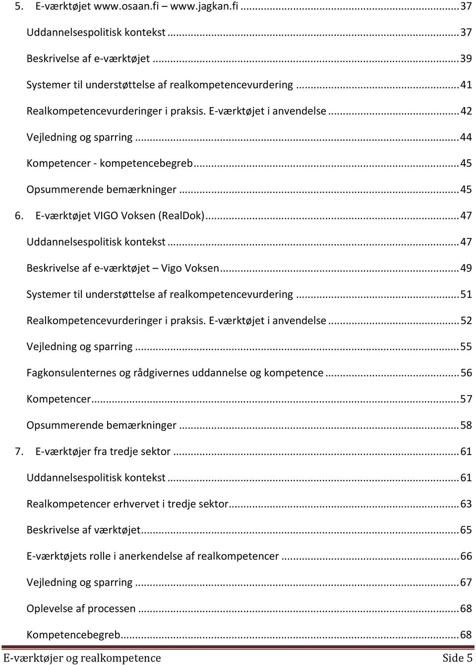 E værktøjet VIGO Voksen (RealDok)...47 Uddannelsespolitisk kontekst...47 Beskrivelse af e værktøjet Vigo Voksen...49 Systemer til understøttelse af realkompetencevurdering.