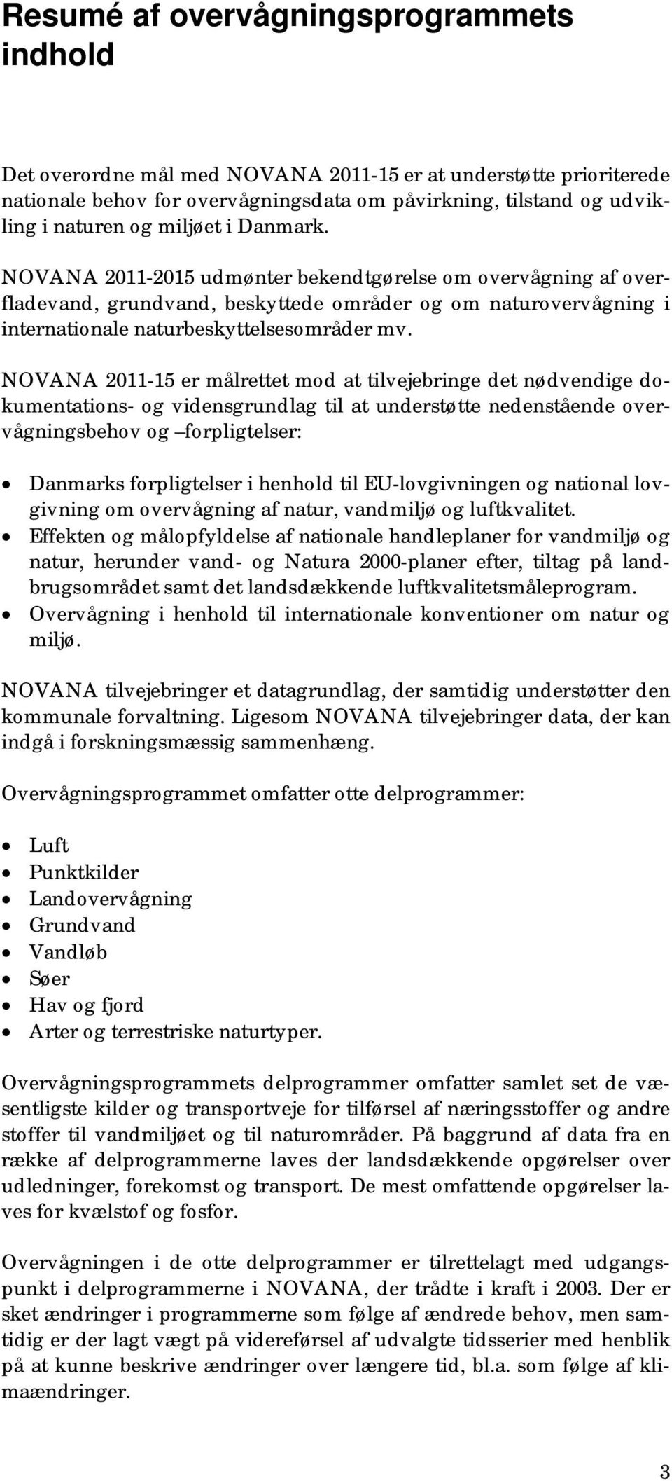 NOVANA 2011-15 er målrettet mod at tilvejebringe det nødvendige dokumentations- og vidensgrundlag til at understøtte nedenstående overvågningsbehov og forpligtelser: Danmarks forpligtelser i henhold