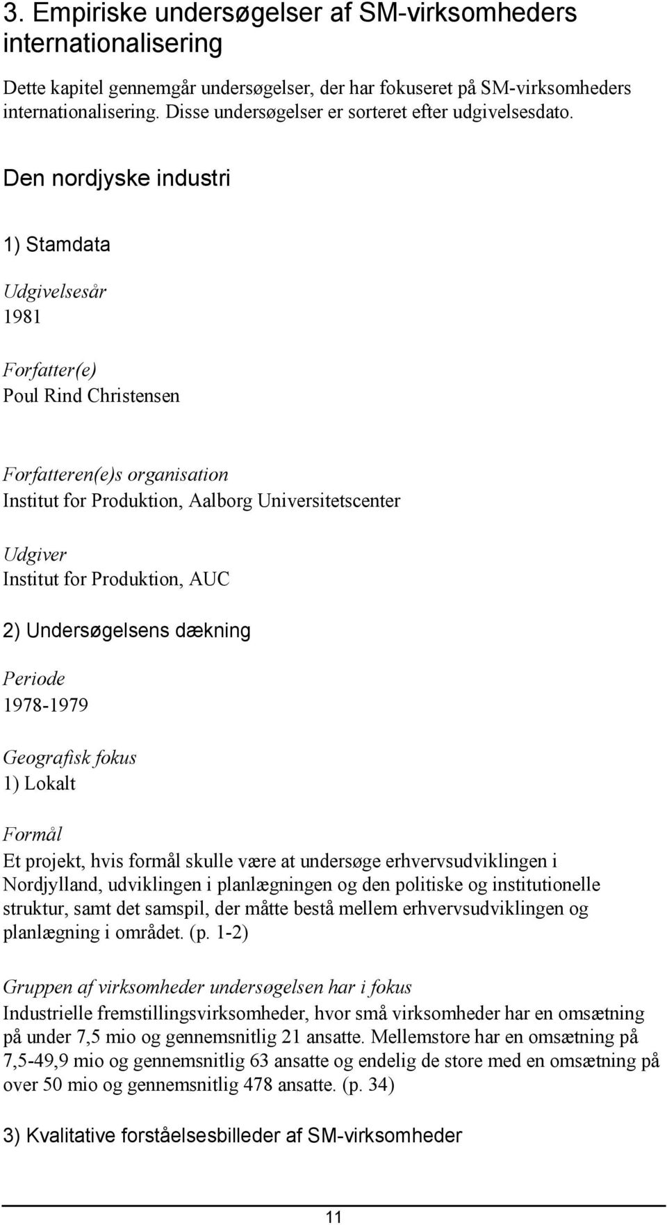 Den nordjyske industri 1) Stamdata Udgivelsesår 1981 Forfatter(e) Poul Rind Christensen Forfatteren(e)s organisation Institut for Produktion, Aalborg Universitetscenter Udgiver Institut for