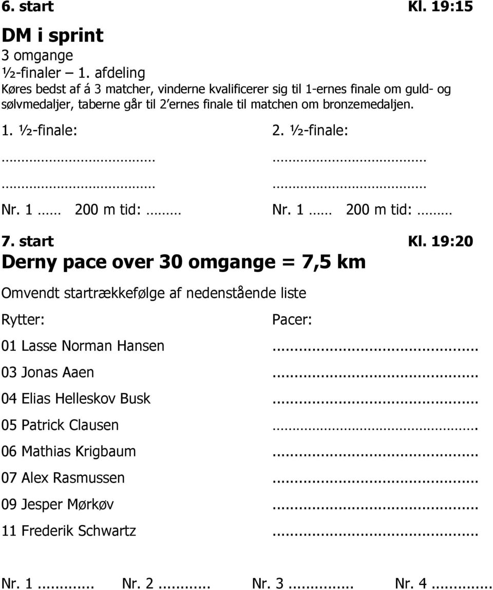 Kl 19:20 Derny pace over 30 omgange = 7,5 km Omvendt startrækkefølge af nedenstående liste Rytter: Pacer: 01 Lasse Norman Hansen 03 Jonas