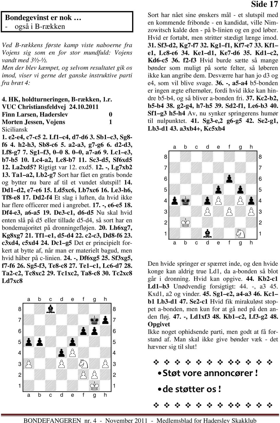 2011 Finn Larsen, Haderslev 0 Morten Jessen, Vojens 1 Siciliansk 1. e2-e4, c7-c5 2. Lf1 c4, d7-d6 3. Sb1 c3, Sg8- f6 4. h2-h3, Sb8-c6 5. a2-a3, g7-g6 6. d2-d3, Lf8-g7 7. Sg1 f3, 0 0 8. 0 0, a7-a6 9.