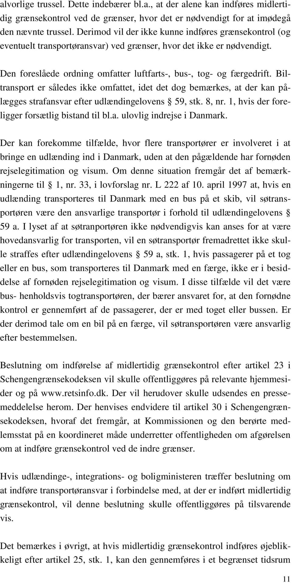 Biltransport er således ikke omfattet, idet det dog bemærkes, at der kan pålægges strafansvar efter udlændingelovens 59, stk. 8, nr. 1, hvis der foreligger forsætlig bistand til bl.a. ulovlig indrejse i Danmark.