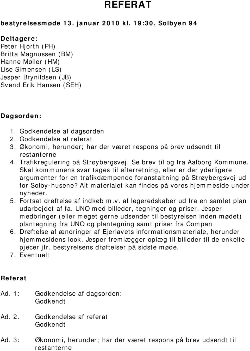 Godkendelse af referat 3. Økonomi, herunder; har der været respons på brev udsendt til restanterne 4. Trafikregulering på Strøybergsvej. Se brev til og fra Aalborg Kommune.
