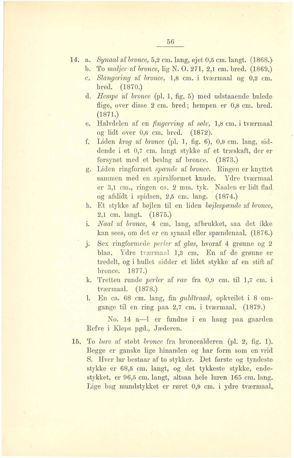bred. (1872). f. Liden lcrog af b,'once (pl. l, fig. 6), 0,9 cm. lang, siddende i et 0,7 cm. langt stykke af et træskaft, eler er forsynet med et beslag af bronce. (1873.) g.