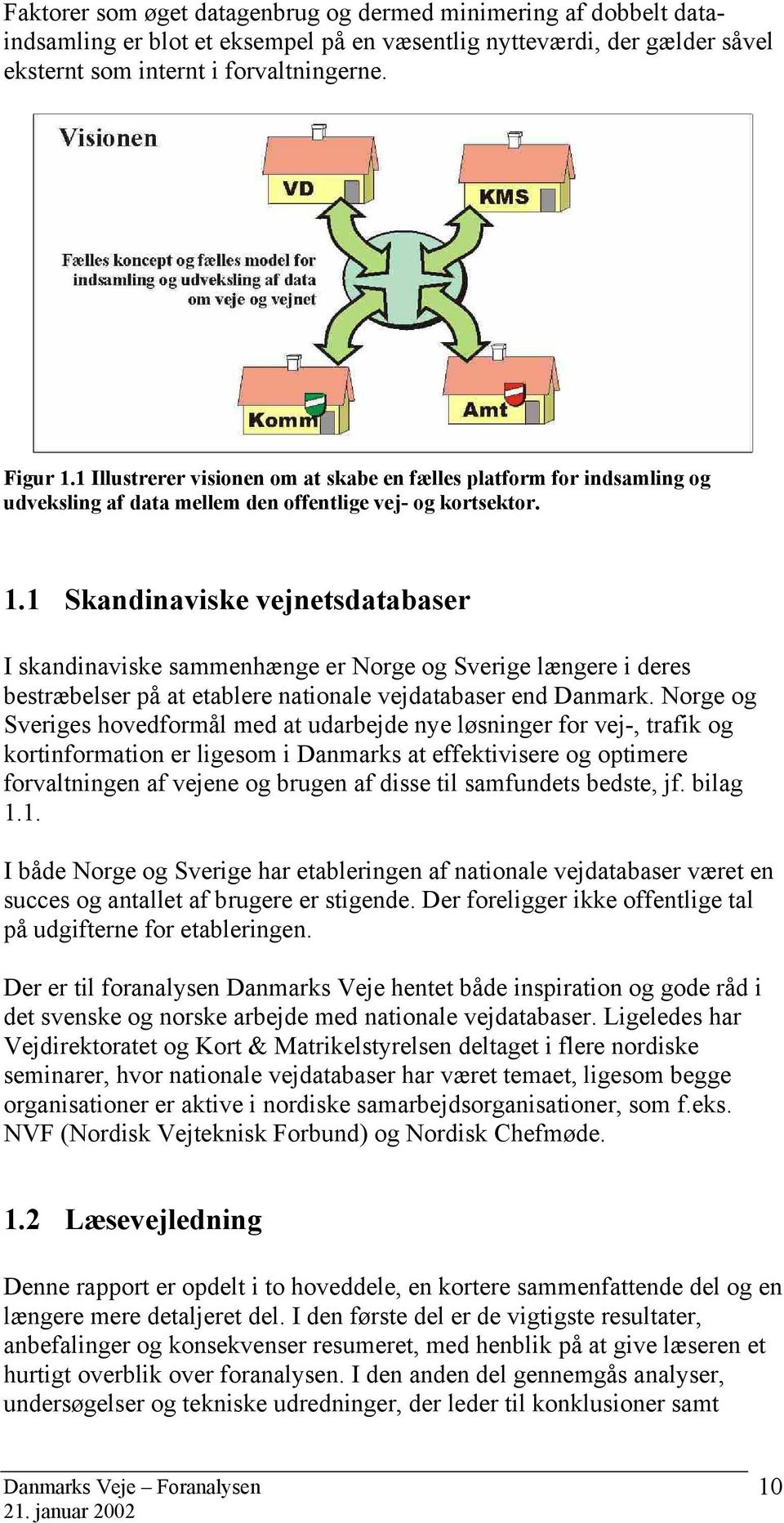 1 Skandinaviske vejnetsdatabaser I skandinaviske sammenhænge er Norge og Sverige længere i deres bestræbelser på at etablere nationale vejdatabaser end Danmark.