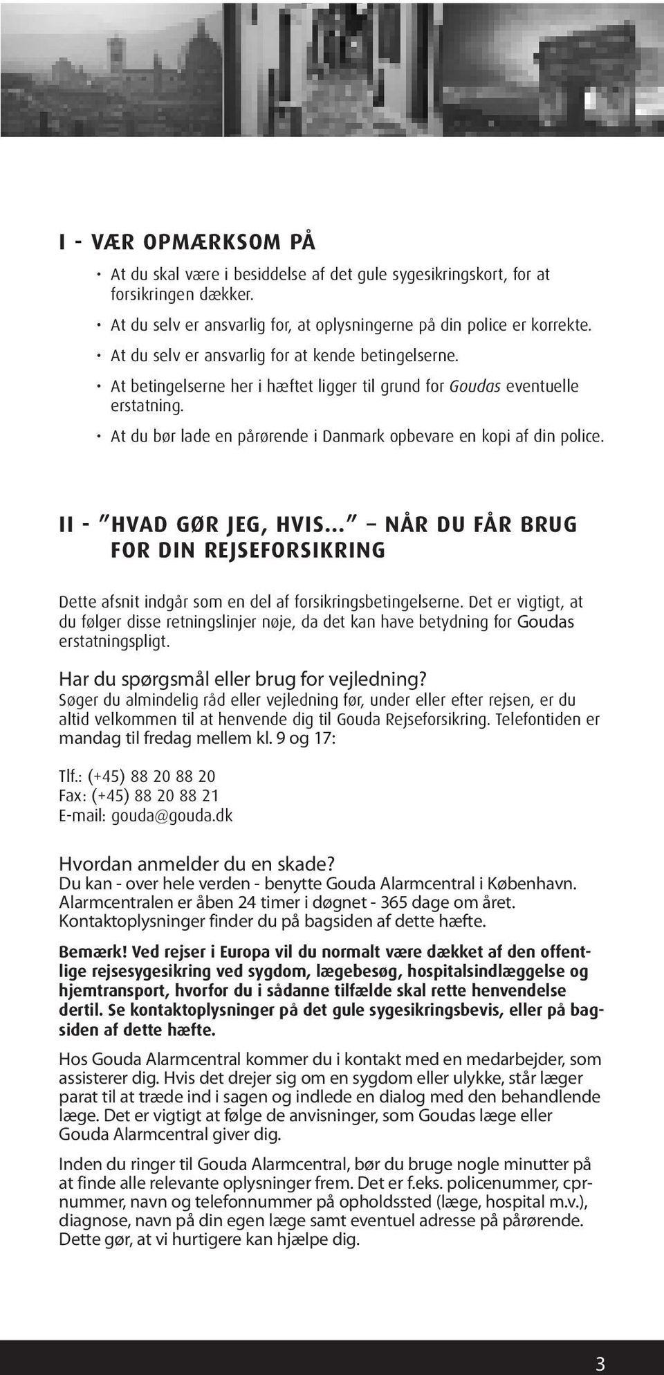 At du bør lade en pårørende i Danmark opbevare en kopi af din police. II - Hvad gør jeg, hvis når du får brug for din rejseforsikring Dette afsnit indgår som en del af forsikringsbetingelserne.