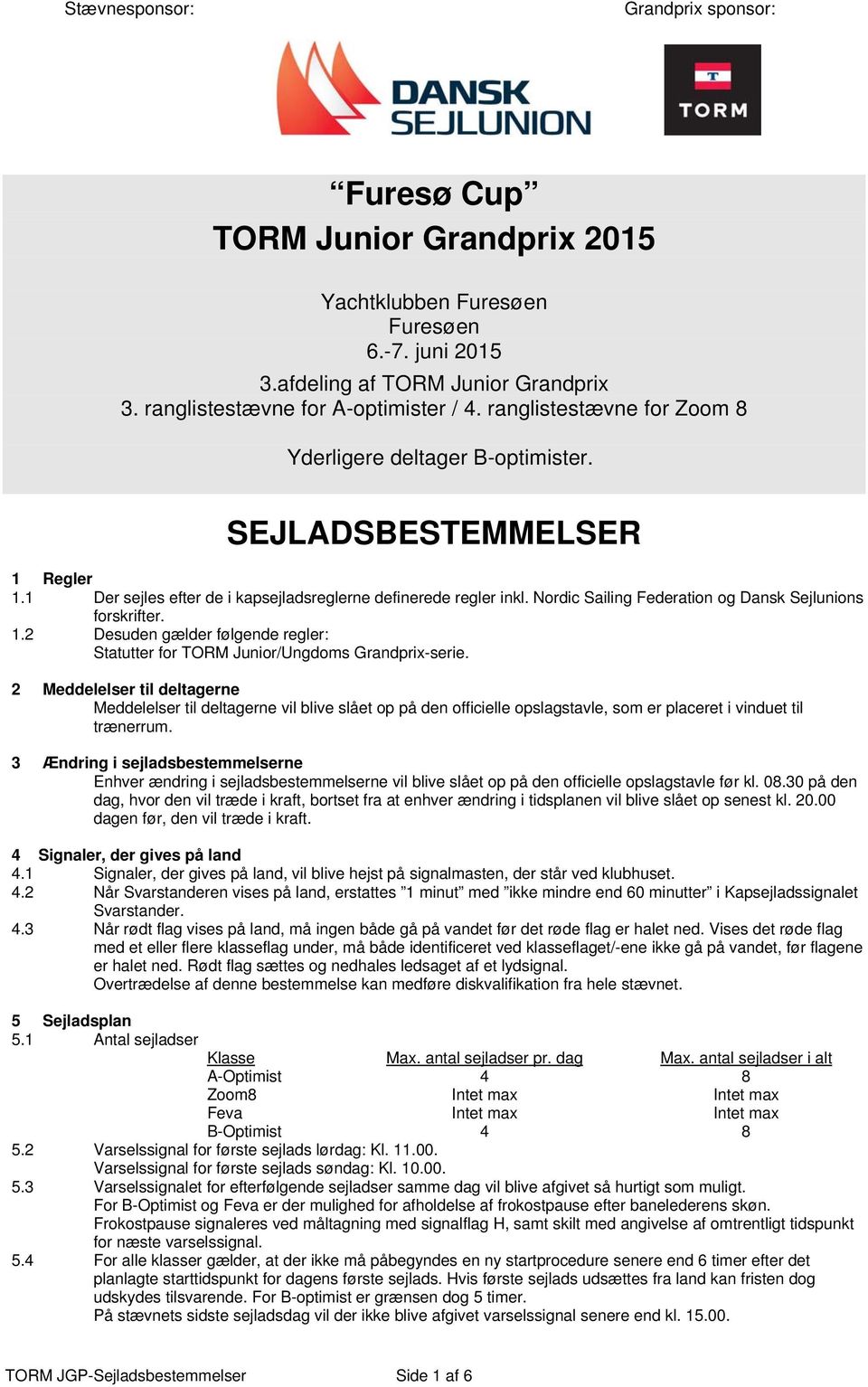 Nordic Sailing Federation og Dansk Sejlunions forskrifter. 1.2 Desuden gælder følgende regler: Statutter for TORM Junior/Ungdoms Grandprix-serie.