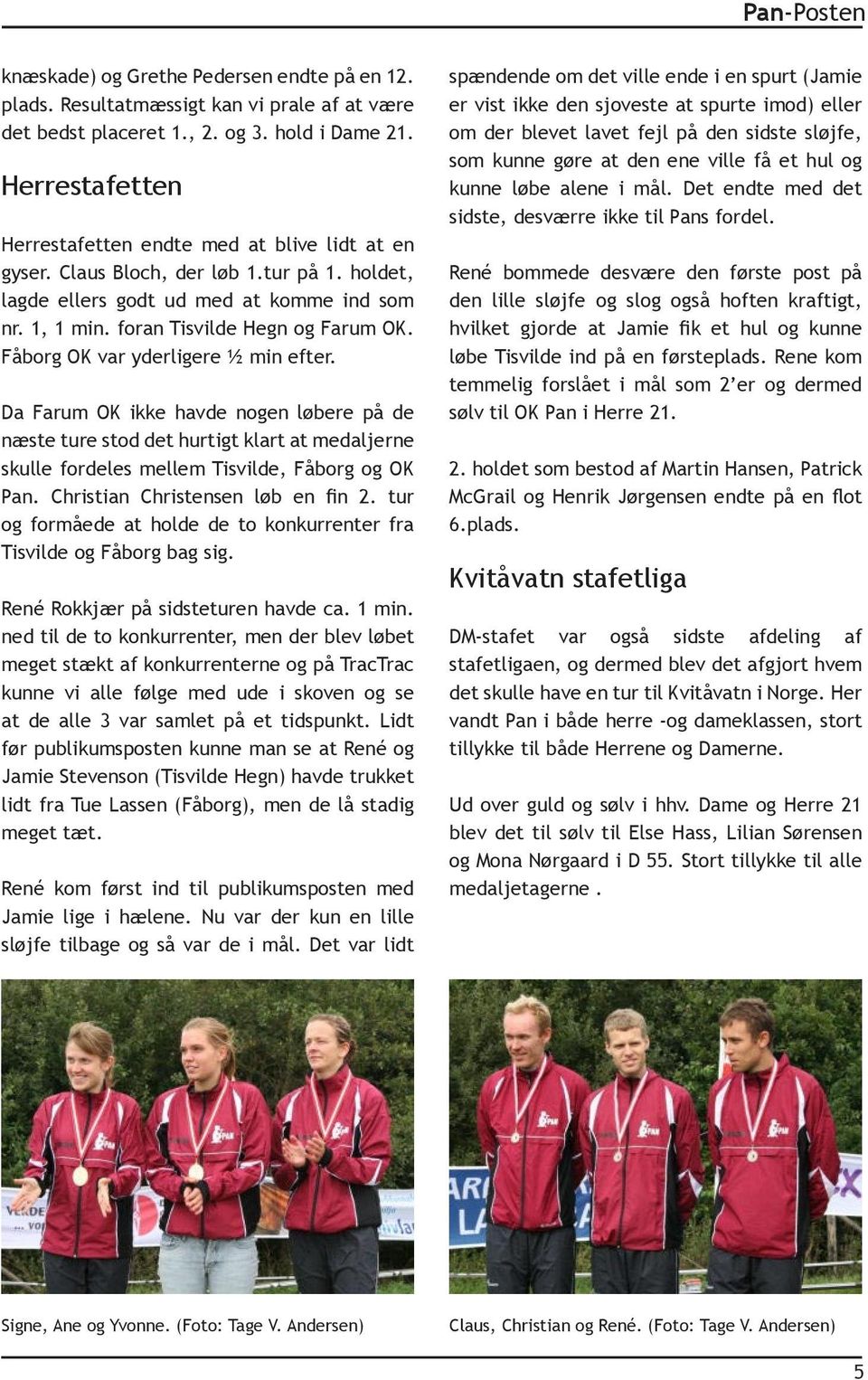 Fåborg OK var yderligere 1 2 min efter. Da Farum OK ikke havde nogen løbere på de næste ture stod det hurtigt klart at medaljerne skulle fordeles mellem Tisvilde, Fåborg og OK Pan.