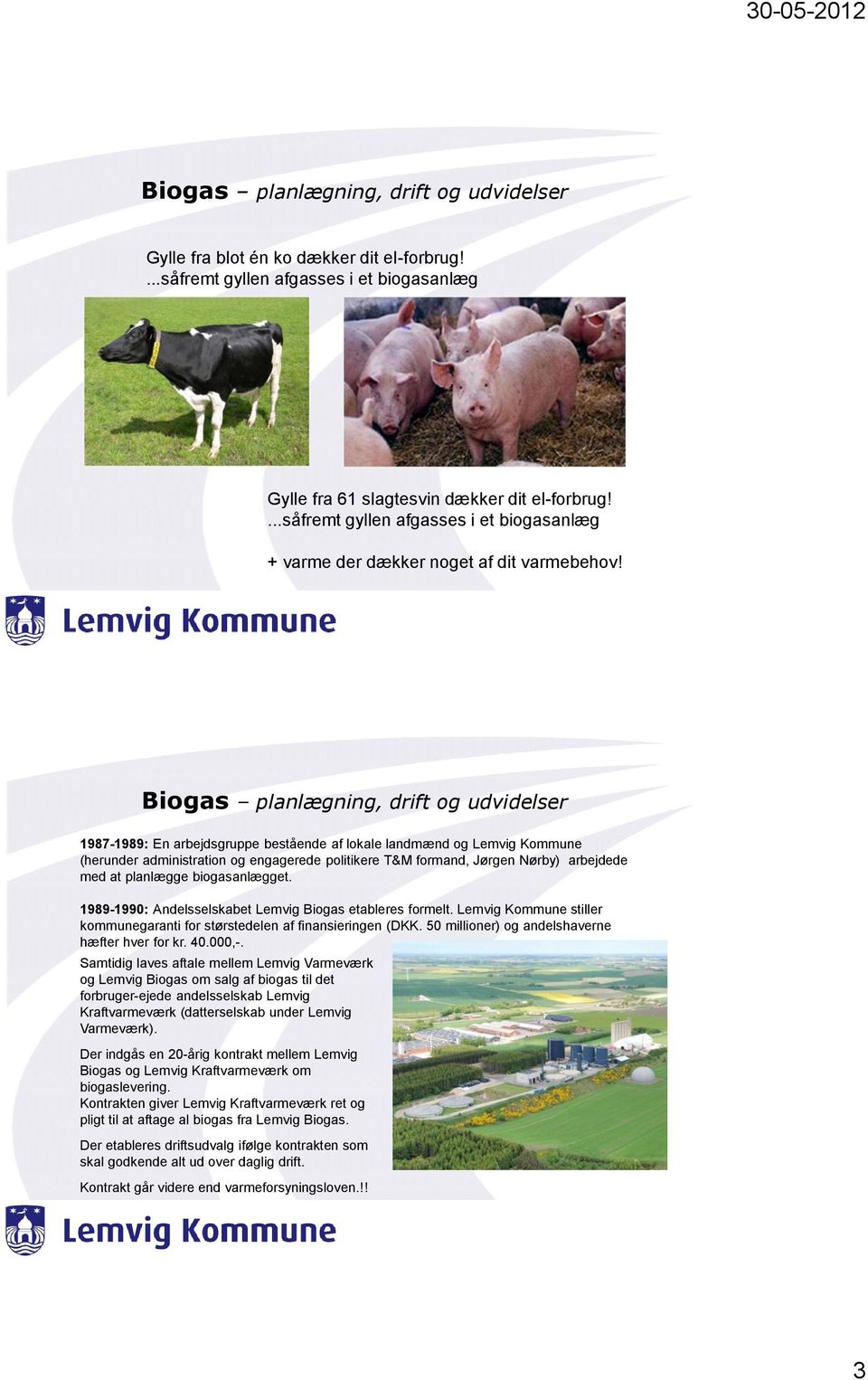 1987-1989: En arbejdsgruppe bestående af lokale landmænd og Lemvig Kommune (herunder administration og engagerede politikere T&M formand, Jørgen Nørby) arbejdede med at planlægge biogasanlægget.