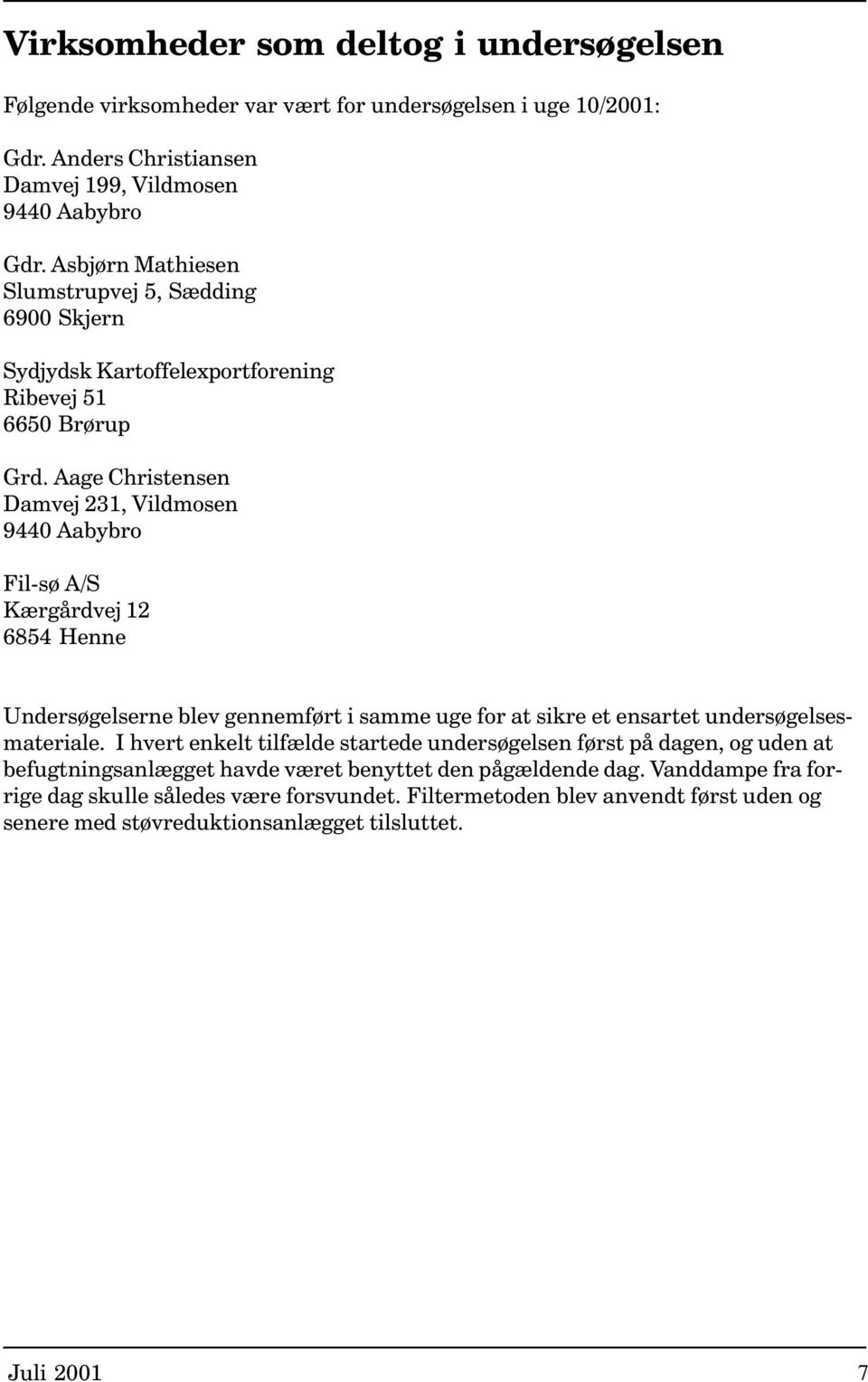 Aage Christensen Damvej 231, Vildmosen 9440 Aabybro Fil-sø A/S Kærgårdvej 12 6854 Henne Undersøgelserne blev gennemført i samme uge for at sikre et ensartet undersøgelsesmateriale.