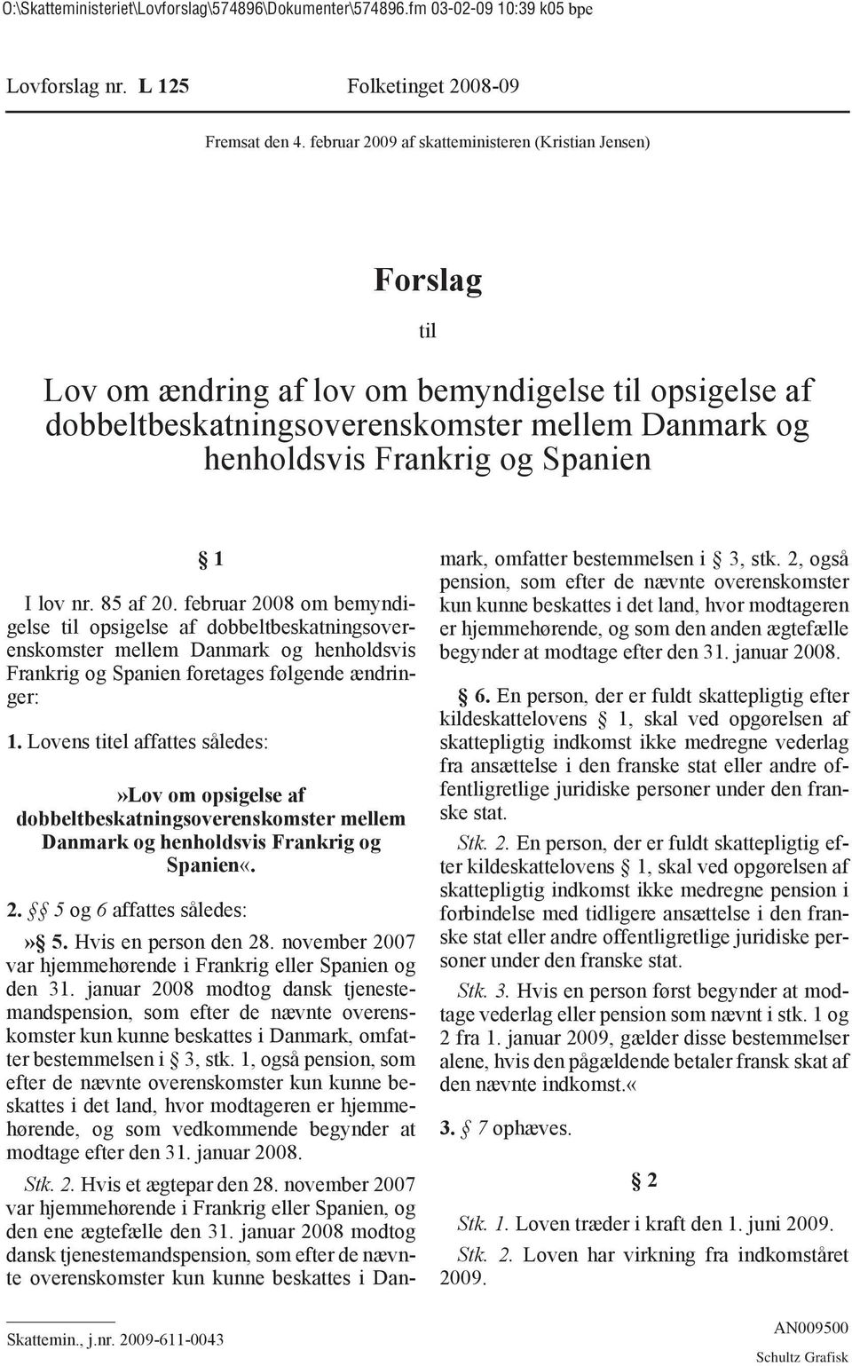 Spanien 1 I lov nr. 85 af 20. februar 2008 om bemyndigelse til opsigelse af dobbeltbeskatningsoverenskomster mellem Danmark og henholdsvis Frankrig og Spanien foretages følgende ændringer: 1.