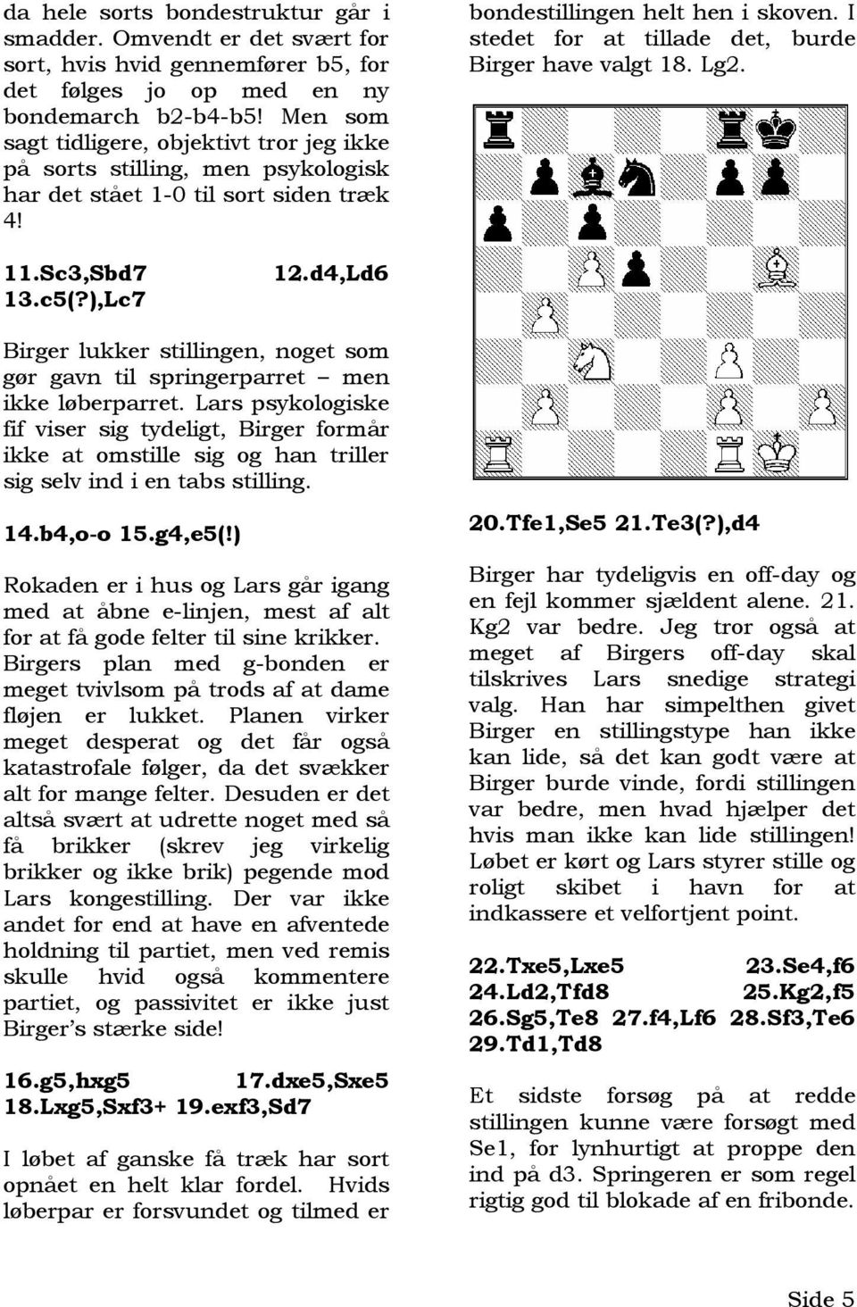 I stedet for at tillade det, burde Birger have valgt 18. Lg2. 11.Sc3,Sbd7 13.c5(?),Lc7 12.d4,Ld6 Birger lukker stillingen, noget som gør gavn til springerparret men ikke løberparret.