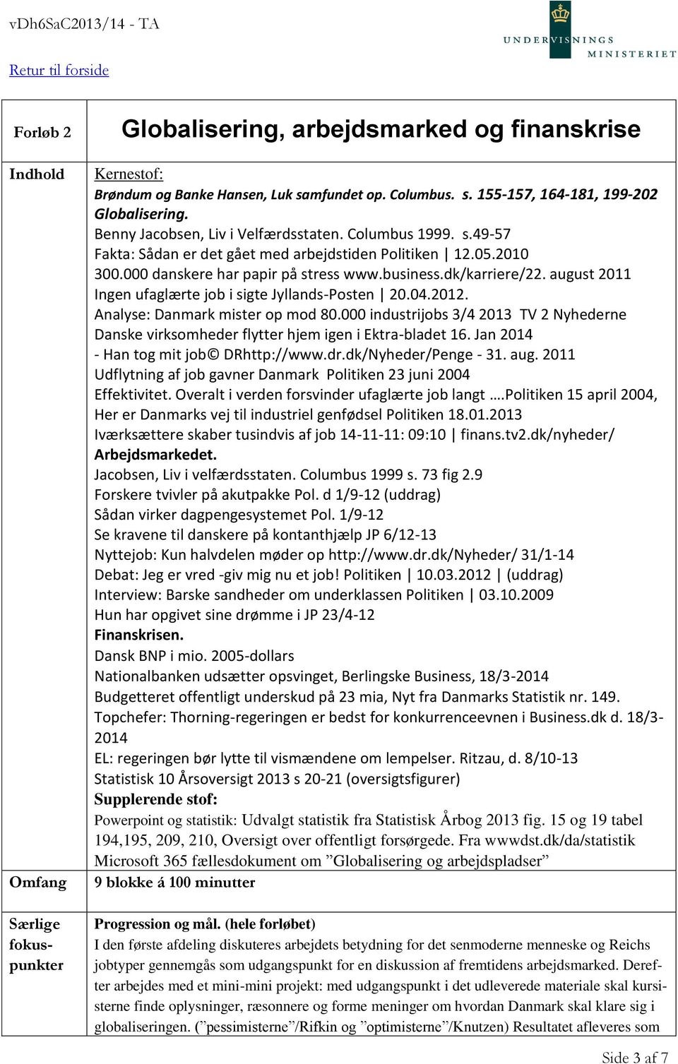 august 2011 Ingen ufaglærte job i sigte Jyllands-Posten 20.04.2012. Analyse: Danmark mister op mod 80.000 industrijobs 3/4 2013 TV 2 Nyhederne Danske virksomheder flytter hjem igen i Ektra-bladet 16.
