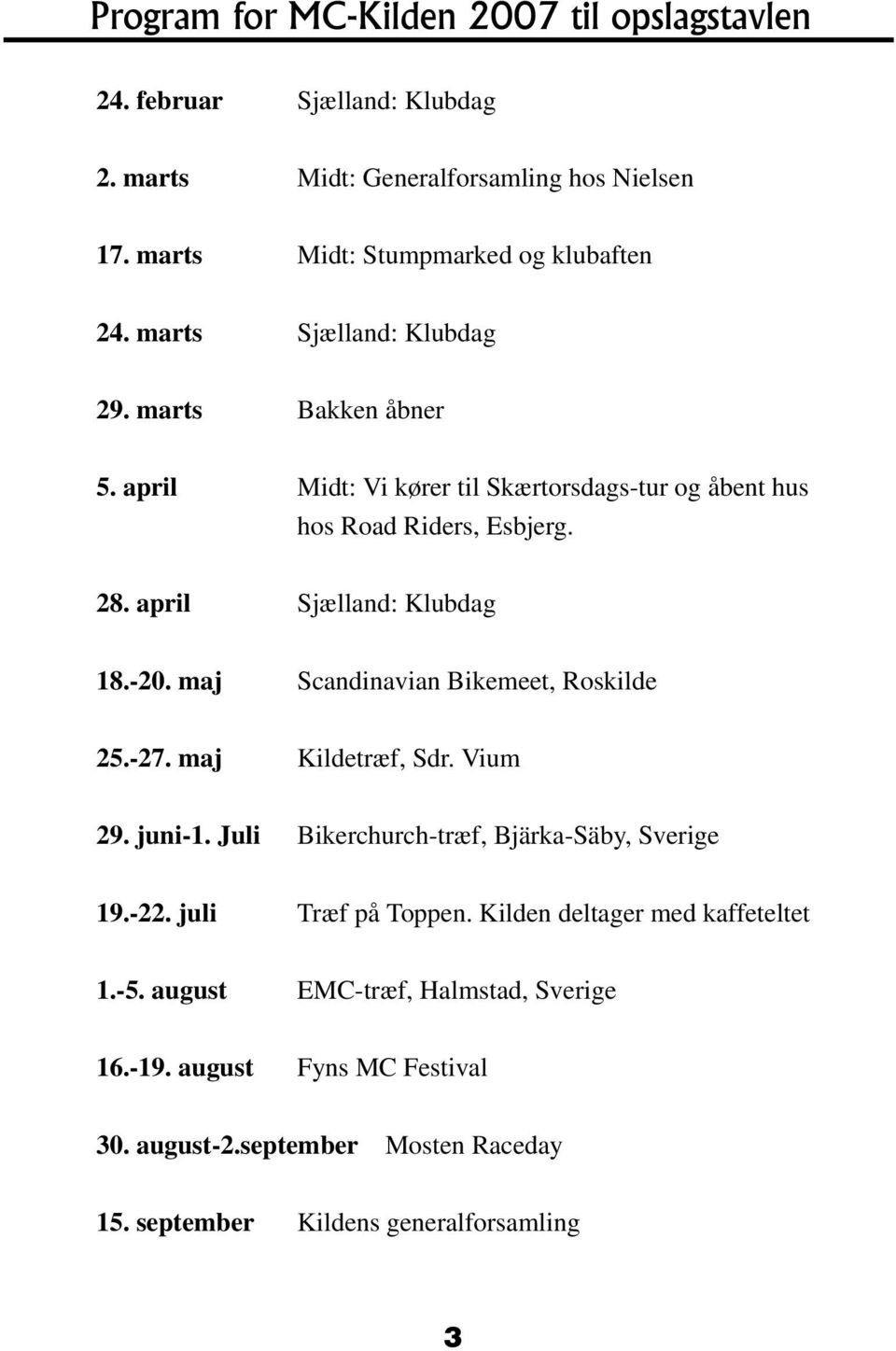 maj Scandinavian Bikemeet, Roskilde 25.-27. maj Kildetræf, Sdr. Vium 29. juni-1. Juli Bikerchurch-træf, Bjärka-Säby, Sverige 19.-22. juli Træf på Toppen.