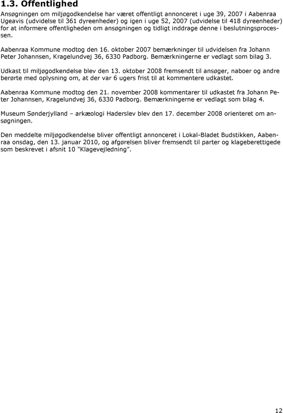 oktober 2007 bemærkninger til udvidelsen fra Johann Peter Johannsen, Kragelundvej 36, 6330 Padborg. Bemærkningerne er vedlagt som bilag 3. Udkast til miljøgodkendelse blev den 13.
