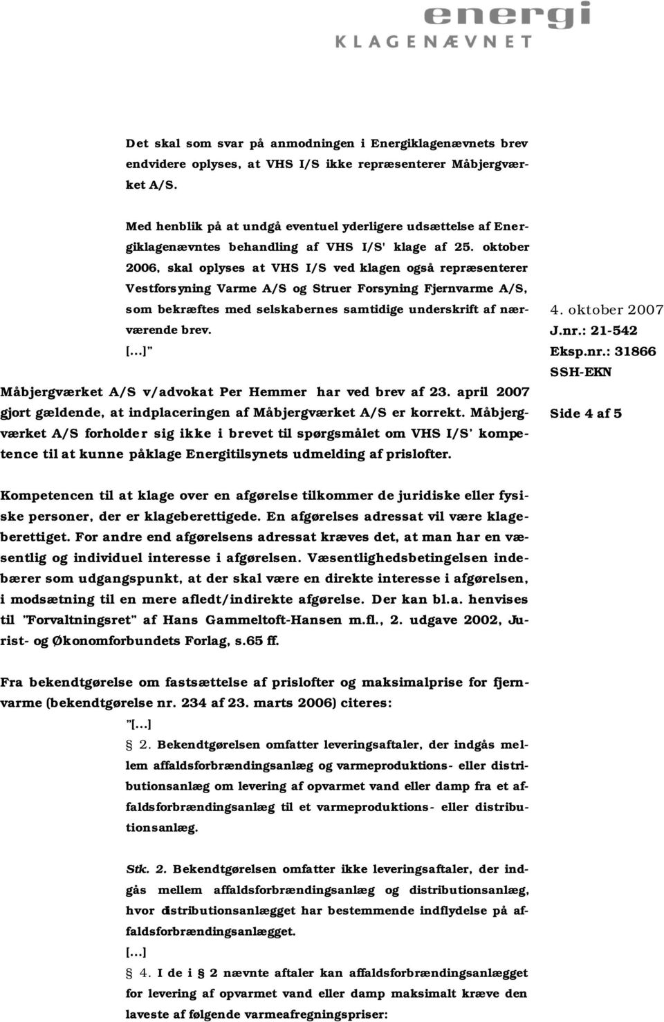 oktober 2006, skal oplyses at VHS I/S ved klagen også repræsenterer Vestforsyning Varme A/S og Struer Forsyning Fjernvarme A/S, som bekræftes med selskabernes samtidige underskrift af nærværende brev.
