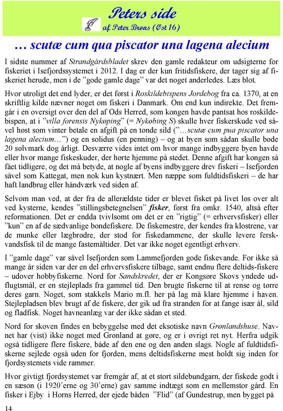 Hvor utroligt det end lyder, er det først i Roskildebispens Jordebog fra ca. 1370, at en skriftlig kilde nævner noget om fiskeri i Danmark. Om end kun indirekte.