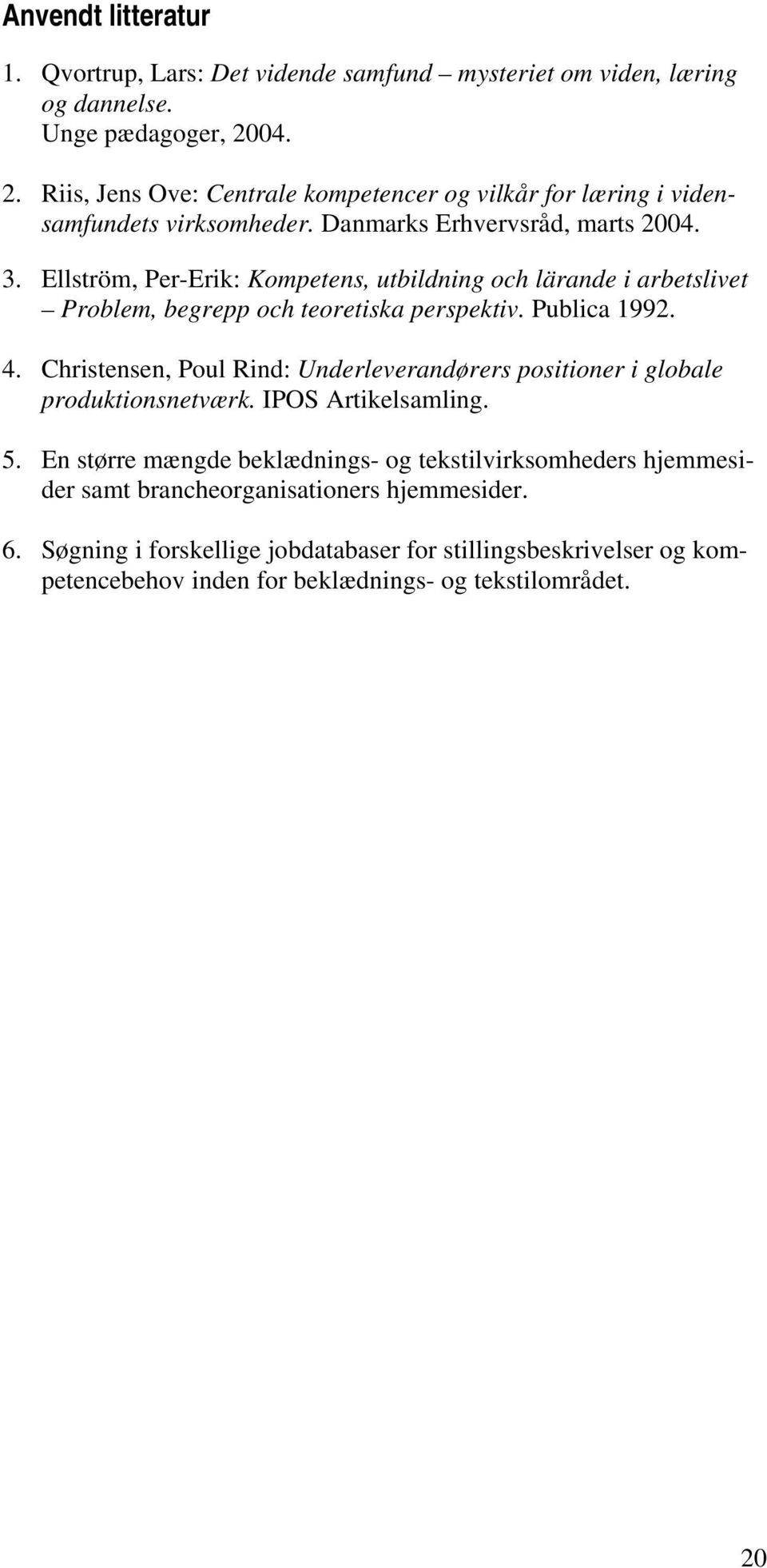 Ellström, Per-Erik: Kompetens, utbildning och lärande i arbetslivet Problem, begrepp och teoretiska perspektiv. Publica 1992. 4.
