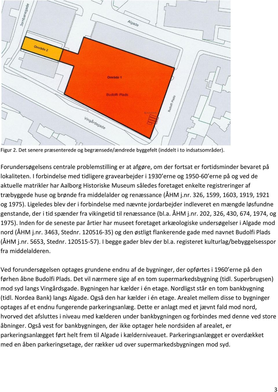 I forbindelse tidligere gravearbejder i 190 erne og 1950-60 erne på og ved de aktuelle matrikler har Aalborg Historiske Museum således foretaget enkelte registreringer af træbyggede huse og brønde