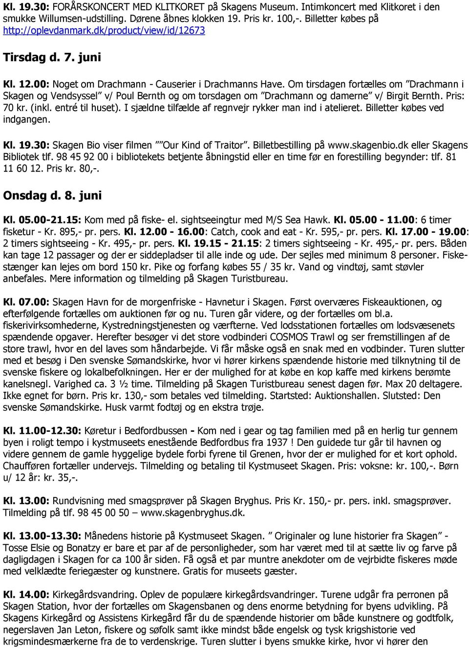 Om tirsdagen fortælles om Drachmann i Skagen og Vendsyssel v/ Poul Bernth og om torsdagen om Drachmann og damerne v/ Birgit Bernth. Pris: 70 kr. (inkl. entré til huset).