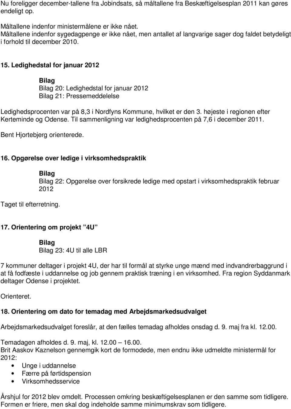 Ledighedstal for januar 2012 20: Ledighedstal for januar 2012 21: Pressemeddelelse Ledighedsprocenten var på 8,3 i Nordfyns Kommune, hvilket er den 3. højeste i regionen efter Kerteminde og Odense.