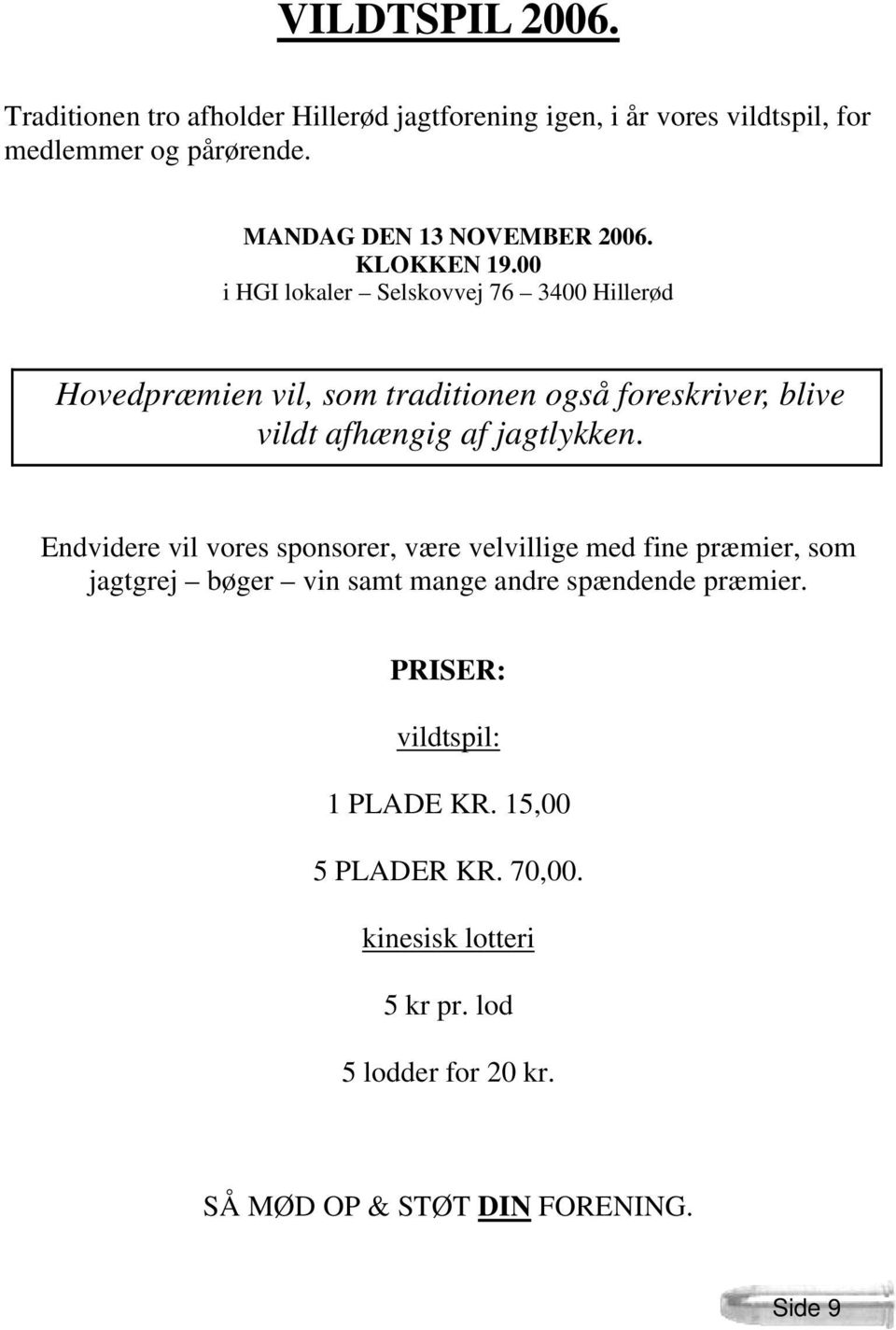 00 i HGI lokaler Selskovvej 76 3400 Hillerød Hovedpræmien vil, som traditionen også foreskriver, blive vildt afhængig af jagtlykken.