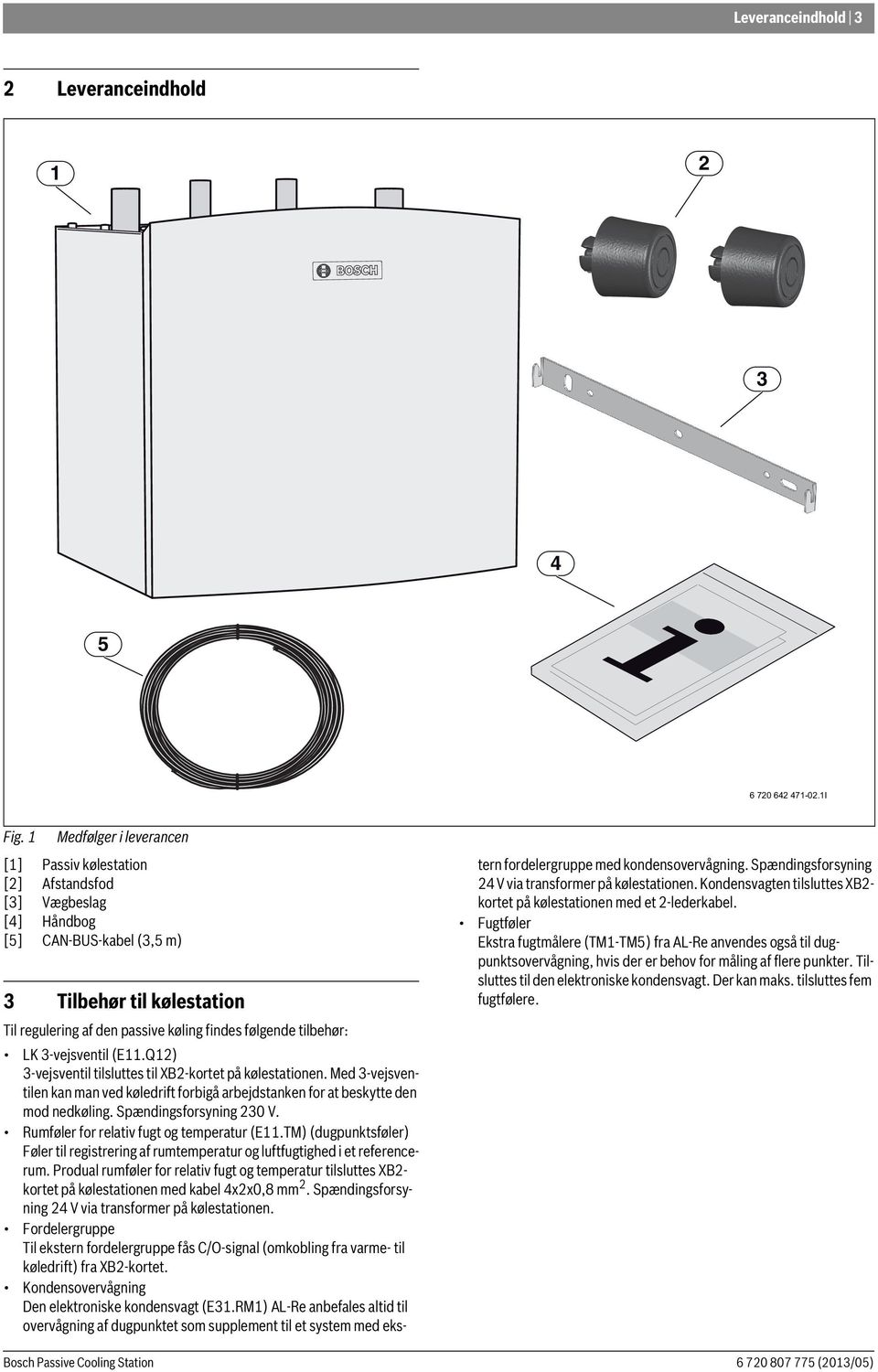 tilbehør: LK 3-vejsventil (E11.Q12) 3-vejsventil tilsluttes til XB2-kortet på kølestationen. Med 3-vejsventilen kan man ved køledrift forbigå arbejdstanken for at beskytte den mod nedkøling.