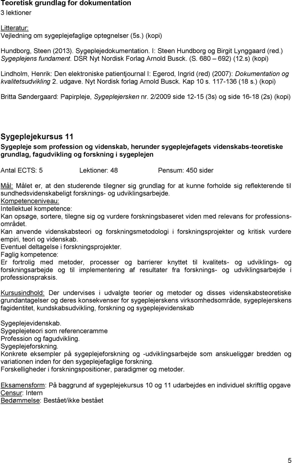 s) (kopi) Lindholm, Henrik: Den elektroniske patientjournal I: Egerod, Ingrid (red) (2007): Dokumentation og kvalitetsudvikling 2. udgave. Nyt Nordisk forlag Arnold Busck. Kap 10 s. 117-136 (18 s.