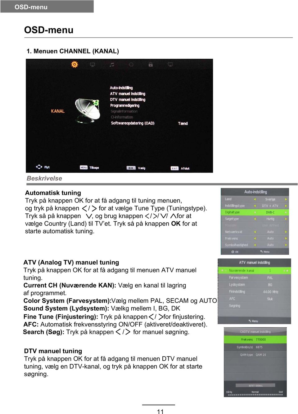 ATV (Analog TV) manuel tuning Tryk på knappen OK for at få adgang til menuen ATV manuel tuning. Current CH (Nuværende KAN): Vælg en kanal til lagring af programmet.