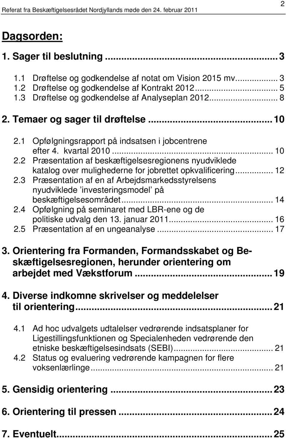1 Opfølgningsrapport på indsatsen i jobcentrene efter 4. kvartal 2010... 10 2.2 Præsentation af beskæftigelsesregionens nyudviklede katalog over mulighederne for jobrettet opkvalificering... 12 2.