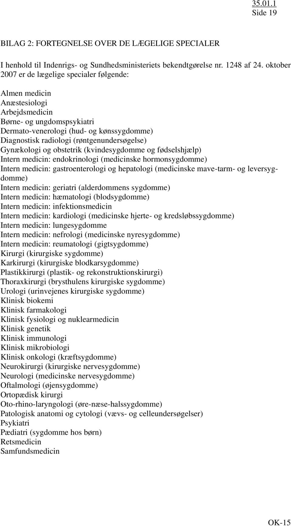 (røntgenundersøgelse) Gynækologi og obstetrik (kvindesygdomme og fødselshjælp) Intern medicin: endokrinologi (medicinske hormonsygdomme) Intern medicin: gastroenterologi og hepatologi (medicinske